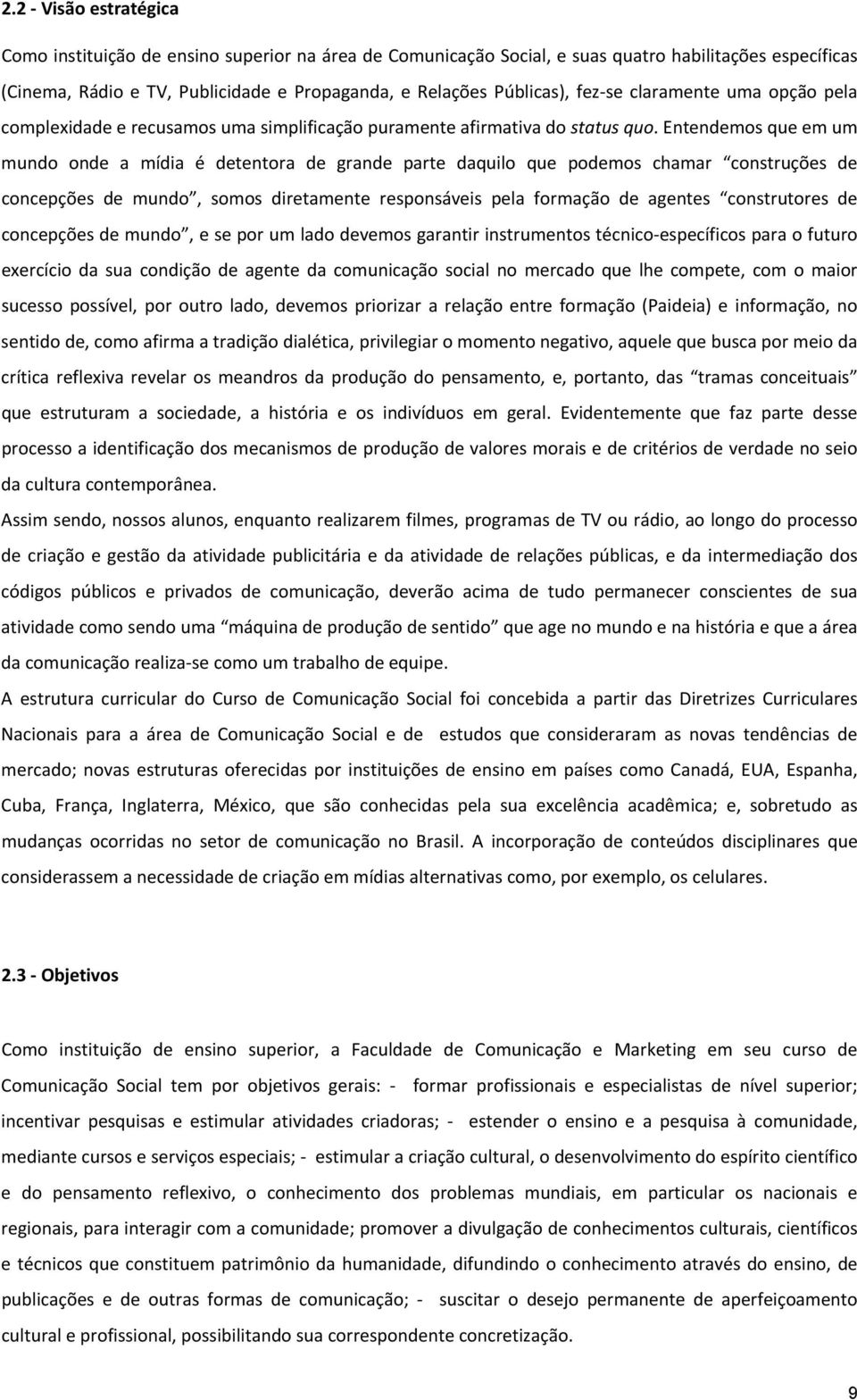 Entendemos que em um mundo onde a mídia é detentora de grande parte daquilo que podemos chamar construções de concepções de mundo, somos diretamente responsáveis pela formação de agentes construtores