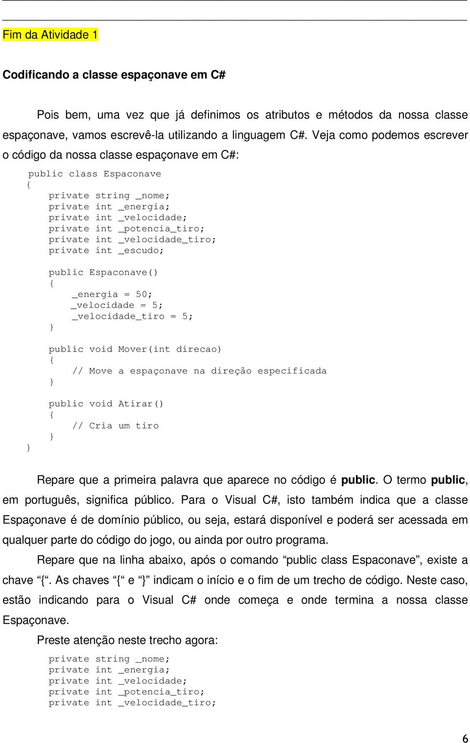 int _velocidade_tiro; private int _escudo; public Espaconave() _energia = 50; _velocidade = 5; _velocidade_tiro = 5; public void Mover(int direcao) // Move a espaçonave na direção especificada public