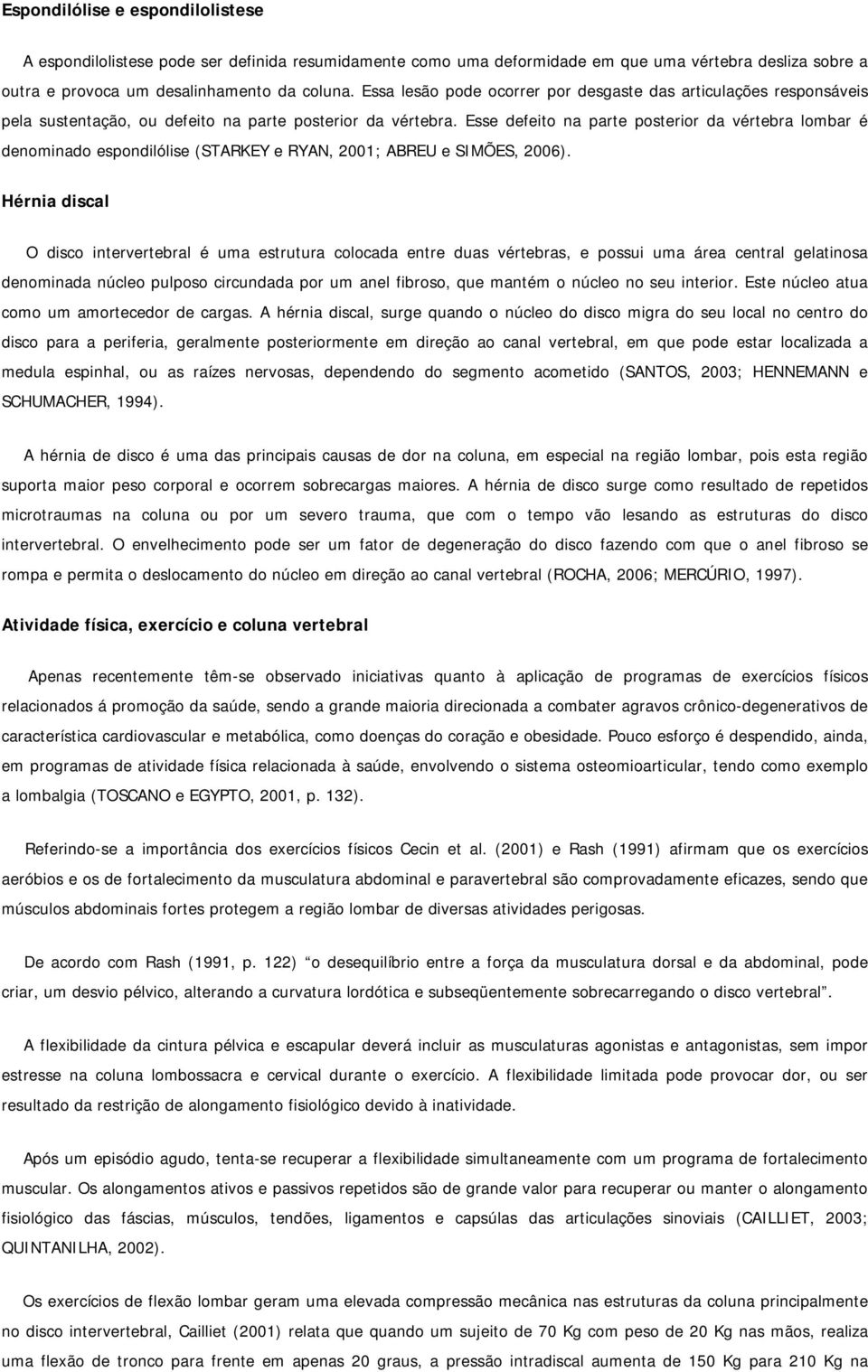 Esse defeito na parte posterior da vértebra lombar é denominado espondilólise (STARKEY e RYAN, 2001; ABREU e SIMÕES, 2006).