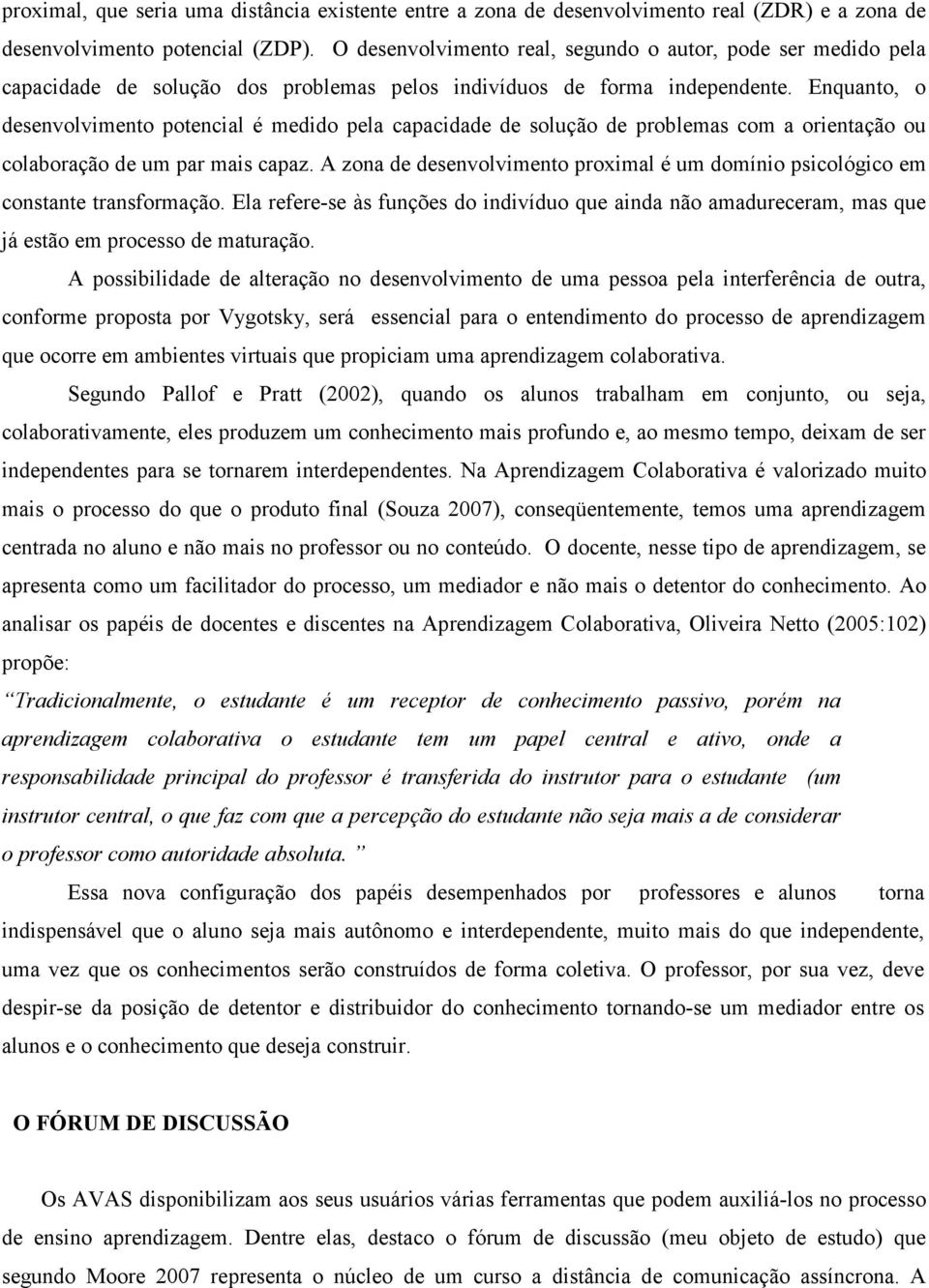 Enquanto, o desenvolvimento potencial é medido pela capacidade de solução de problemas com a orientação ou colaboração de um par mais capaz.