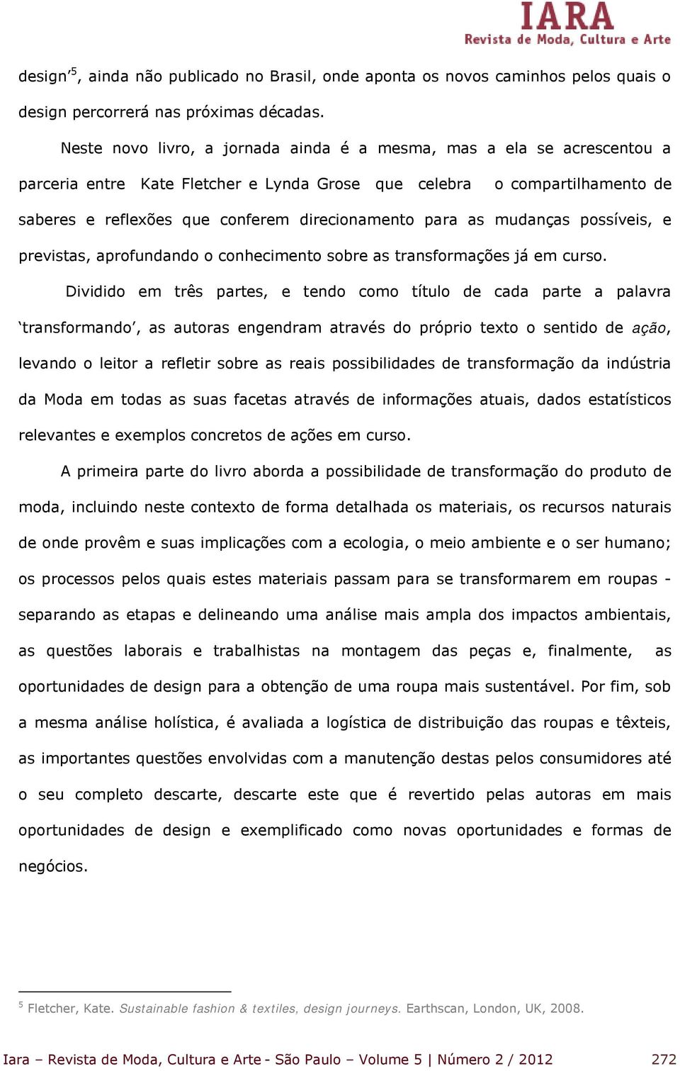 para as mudanças possíveis, e previstas, aprofundando o conhecimento sobre as transformações já em curso.