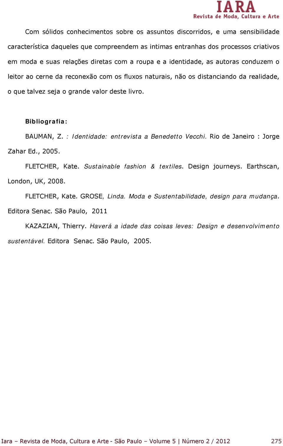 Bibliografia: BAUMAN, Z. : Identidade: entrevista a Benedetto Vecchi. Rio de Janeiro : Jorge Zahar Ed., 2005. FLETCHER, Kate. Sustainable fashion & textiles. Design journeys.