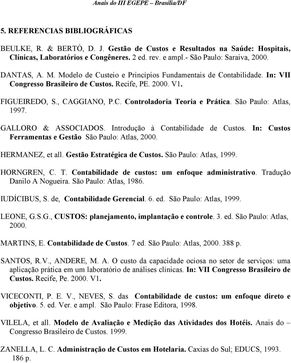 São Paulo: Atlas, 1997. GALLORO & ASSOCIADOS. Introdução à Contabilidade de Custos. In: Custos Ferramentas e Gestão São Paulo: Atlas, 2000. HERMANEZ, et all. Gestão Estratégica de Custos.