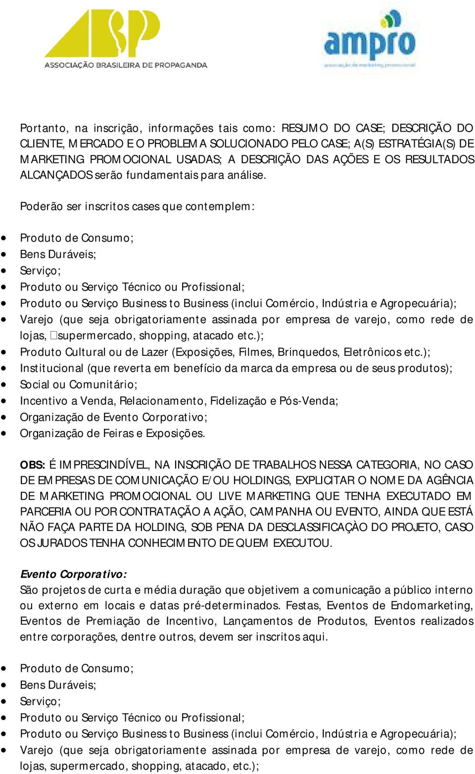 Poderão ser inscritos cases que contemplem: Produto de Consumo; Bens Duráveis; Serviço; Produto ou Serviço Técnico ou Profissional; Produto ou Serviço Business to Business (inclui Comércio, Indústria