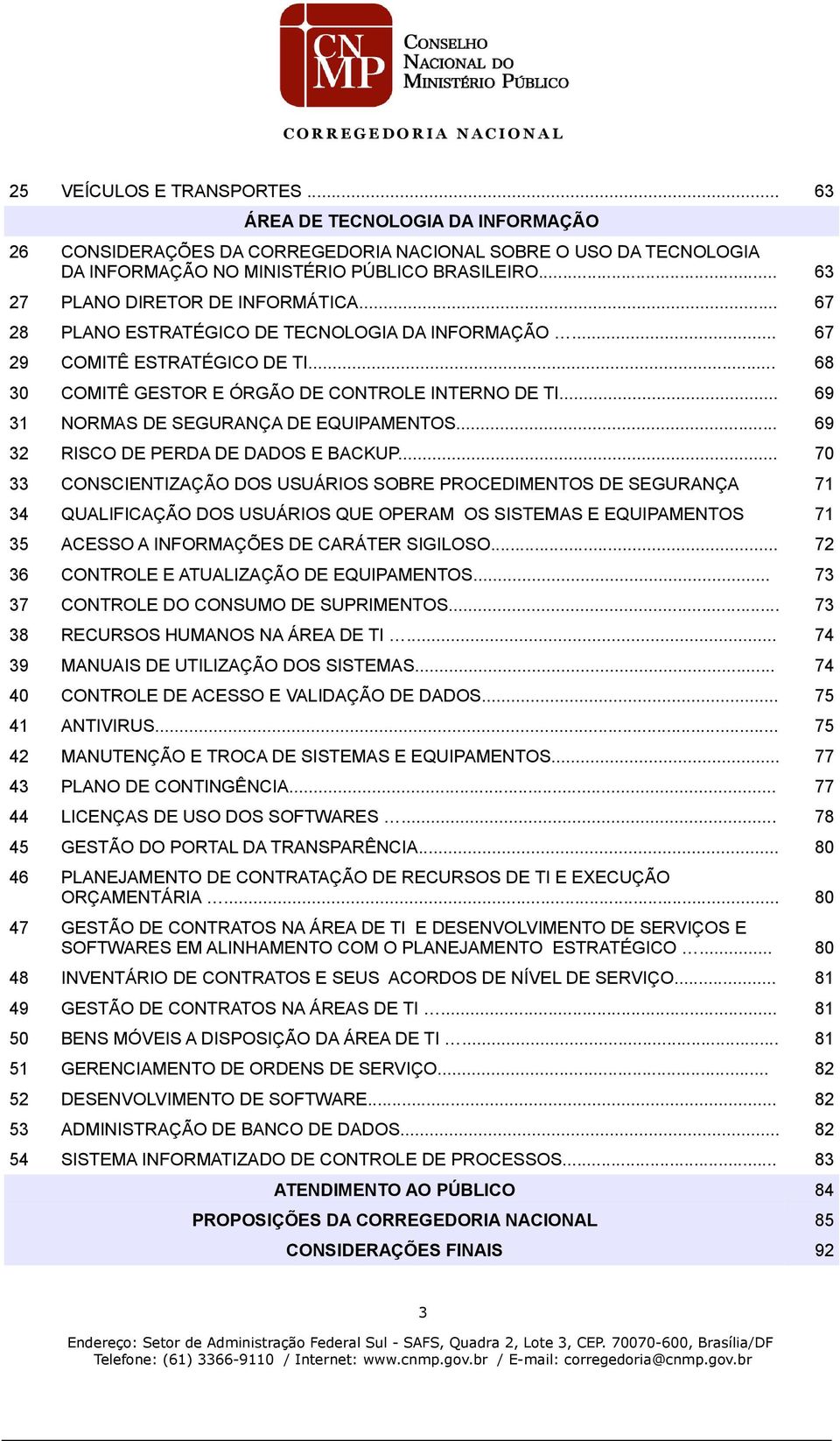 .. 69 31 NORMAS DE SEGURANÇA DE EQUIPAMENTOS... 69 32 RISCO DE PERDA DE DADOS E BACKUP.