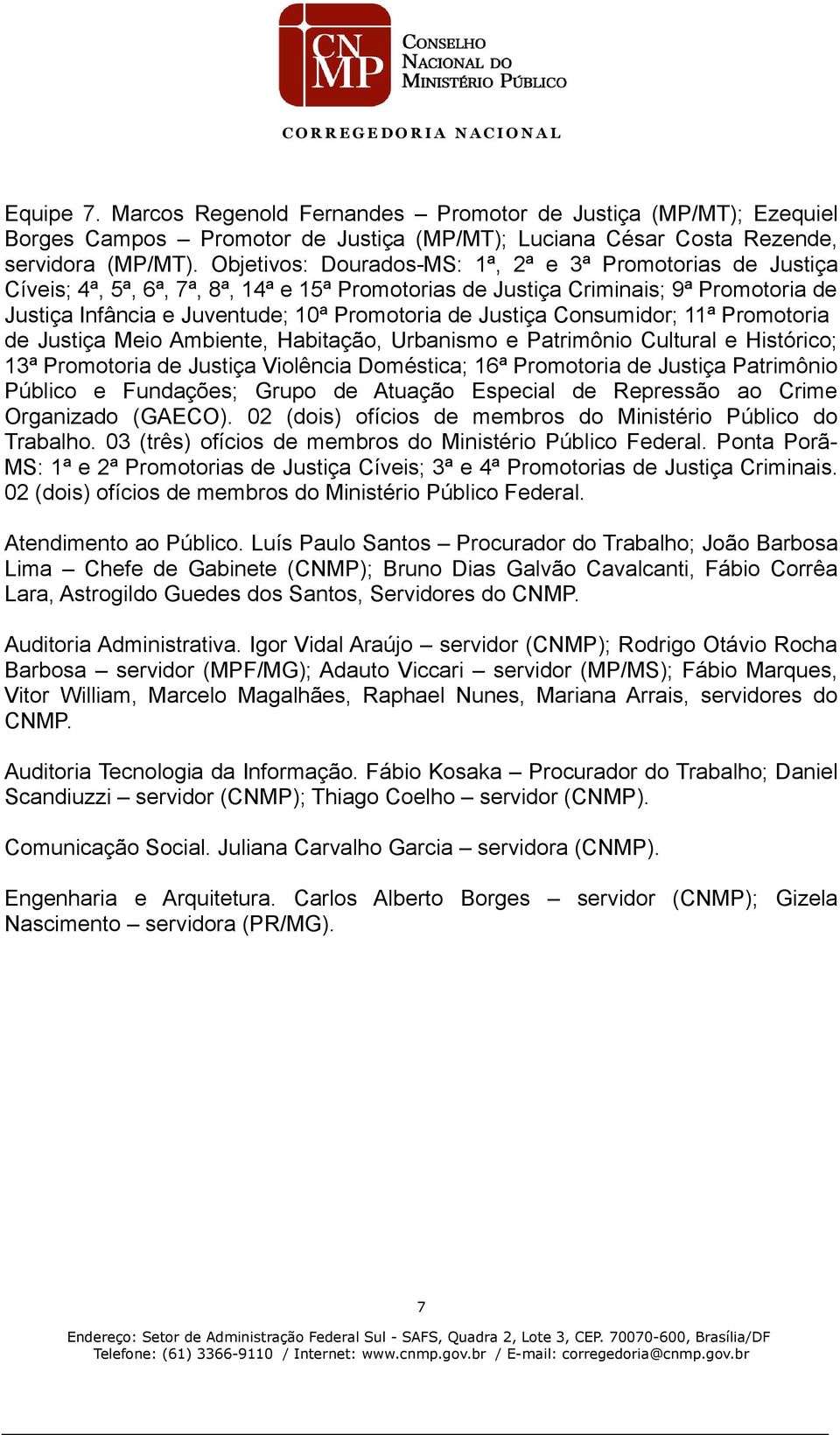 Justiça Consumidor; 11ª Promotoria de Justiça Meio Ambiente, Habitação, Urbanismo e Patrimônio Cultural e Histórico; 13ª Promotoria de Justiça Violência Doméstica; 16ª Promotoria de Justiça