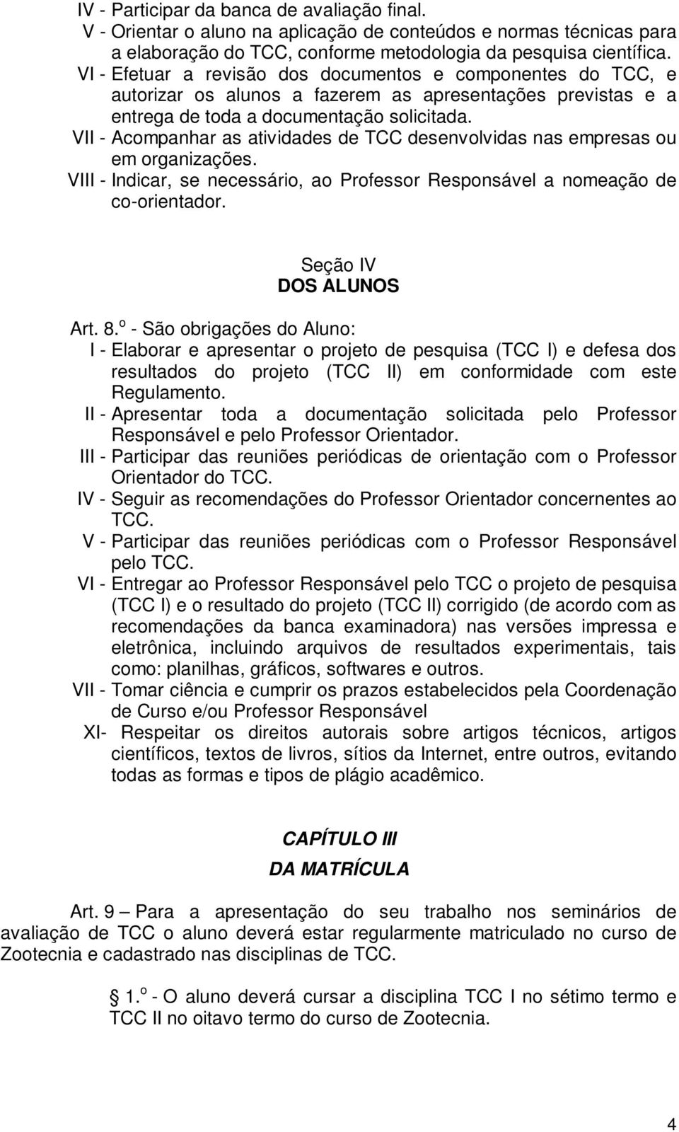 VII - Acompanhar as atividades de TCC desenvolvidas nas empresas ou em organizações. VIII - Indicar, se necessário, ao Professor Responsável a nomeação de co-orientador. Seção IV DOS ALUNOS Art. 8.