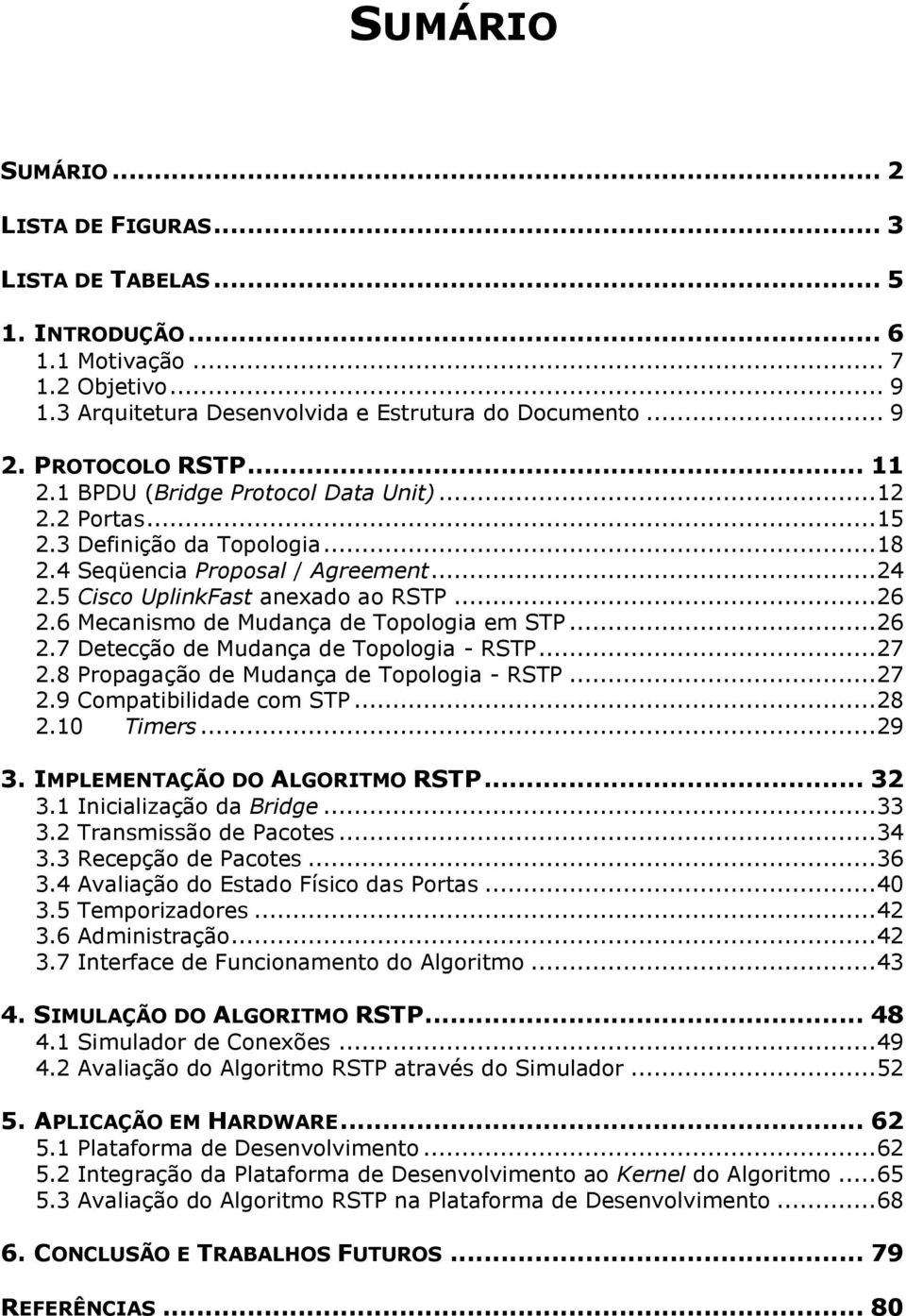 6 Mecanismo de Mudança de Topologia em STP... 26 2.7 Detecção de Mudança de Topologia - RSTP... 27 2.8 Propagação de Mudança de Topologia - RSTP... 27 2.9 Compatibilidade com STP... 28 2.10 Timers.