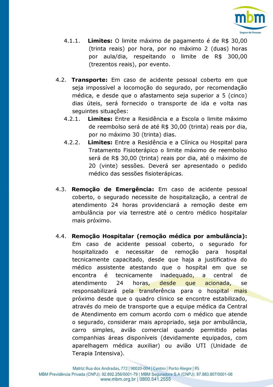 Transporte: Em caso de acidente pessoal coberto em que seja impossível a locomoção do segurado, por recomendação médica, e desde que o afastamento seja superior a 5 (cinco) dias úteis, será fornecido