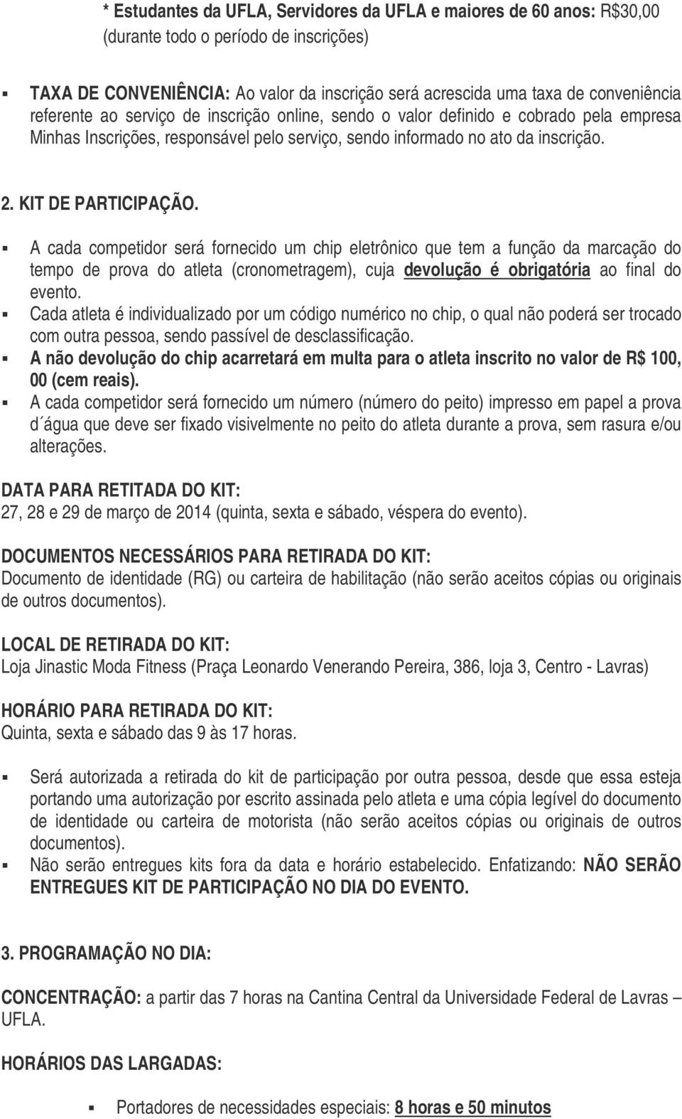 A cada competidor será fornecido um chip eletrônico que tem a função da marcação do tempo de prova do atleta (cronometragem), cuja devolução é obrigatória ao final do evento.