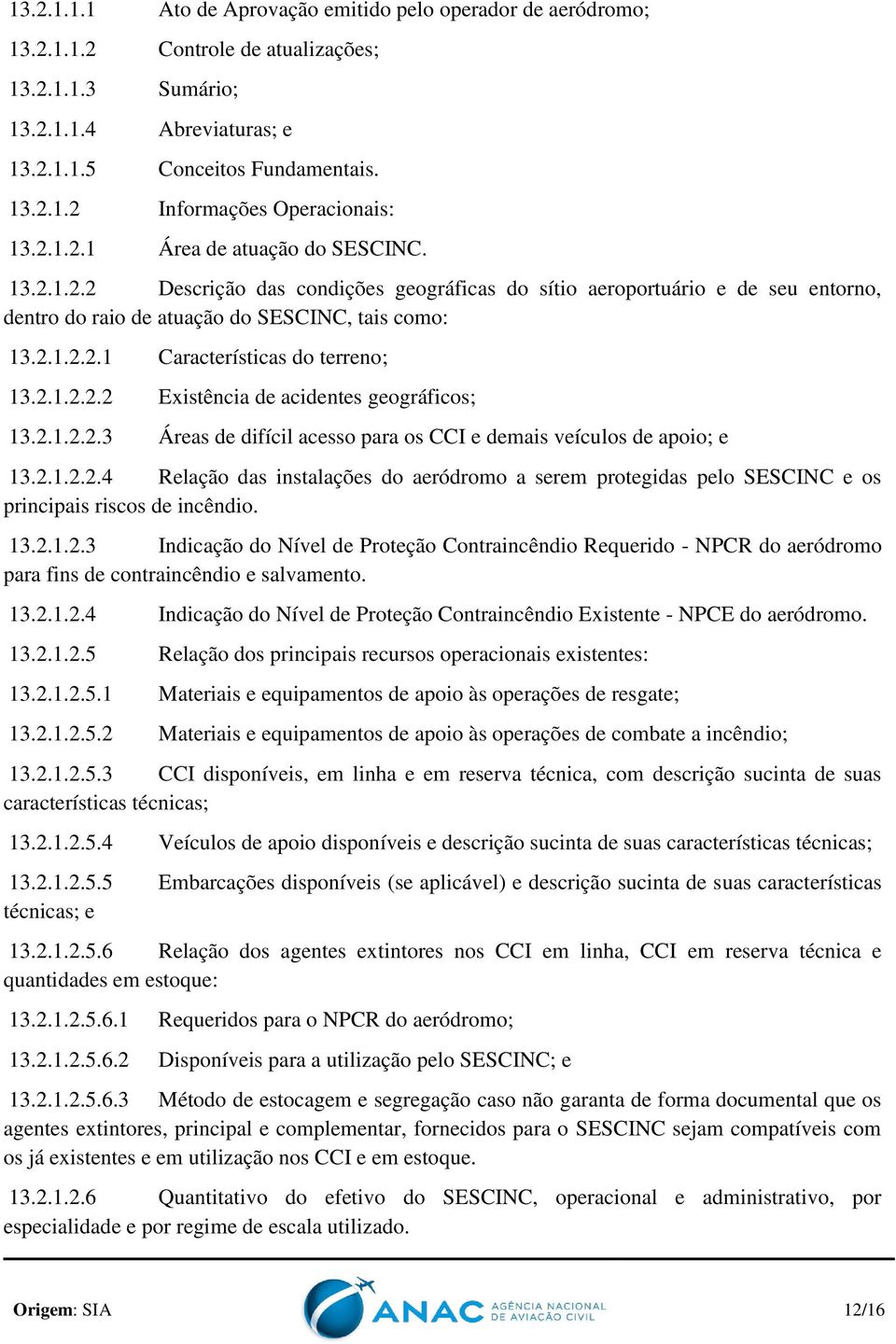 2.1.2.2.2 Existência de acidentes geográficos; 13.2.1.2.2.3 Áreas de difícil acesso para os CCI e demais veículos de apoio; e 13.2.1.2.2.4 Relação das instalações do aeródromo a serem protegidas pelo SESCINC e os principais riscos de incêndio.