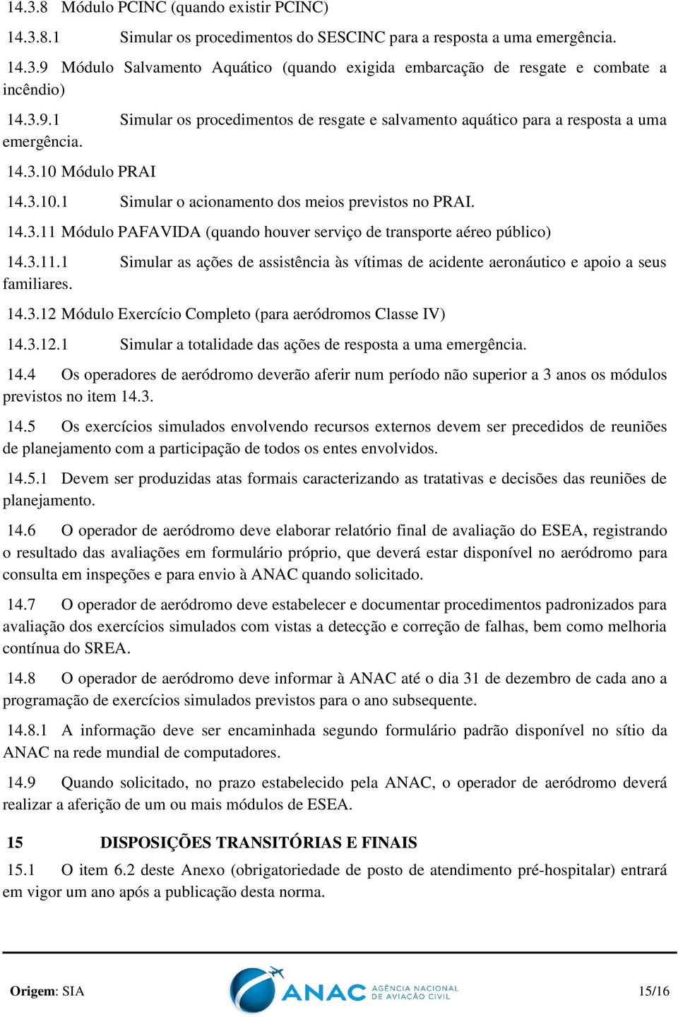 3.11.1 Simular as ações de assistência às vítimas de acidente aeronáutico e apoio a seus familiares. 14.3.12 Módulo Exercício Completo (para aeródromos Classe IV) 14.3.12.1 Simular a totalidade das ações de resposta a uma emergência.