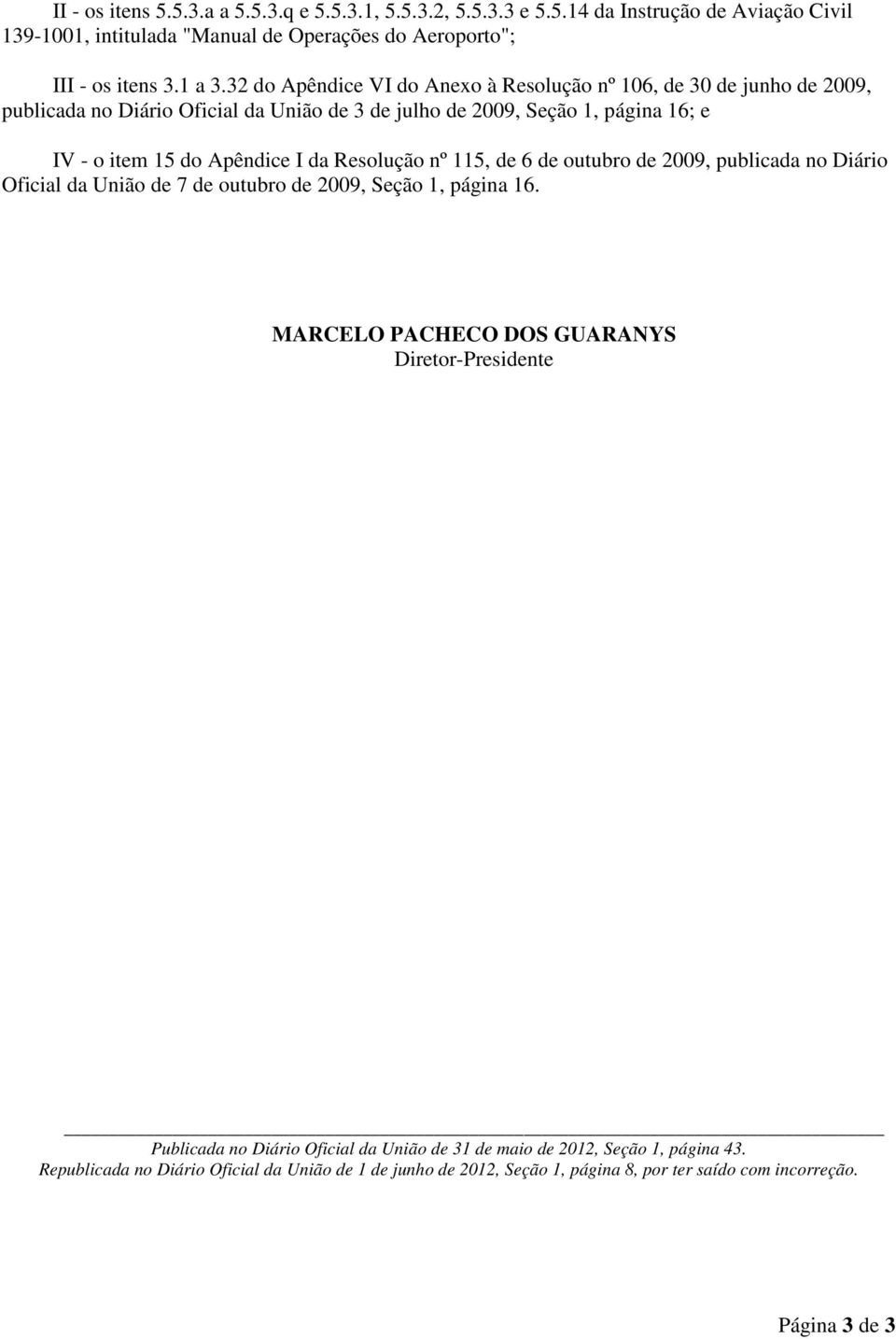 Resolução nº 115, de 6 de outubro de 2009, publicada no Diário Oficial da União de 7 de outubro de 2009, Seção 1, página 16.