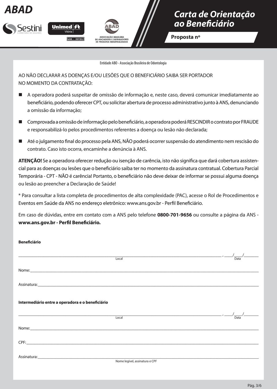 poderá suspeitar de omissão de informação e, neste caso, deverá comunicar imediatamente ao a omissão da informação; e responsabilizá-lo pelos procedimentos referentes a doença ou lesão não declarada;