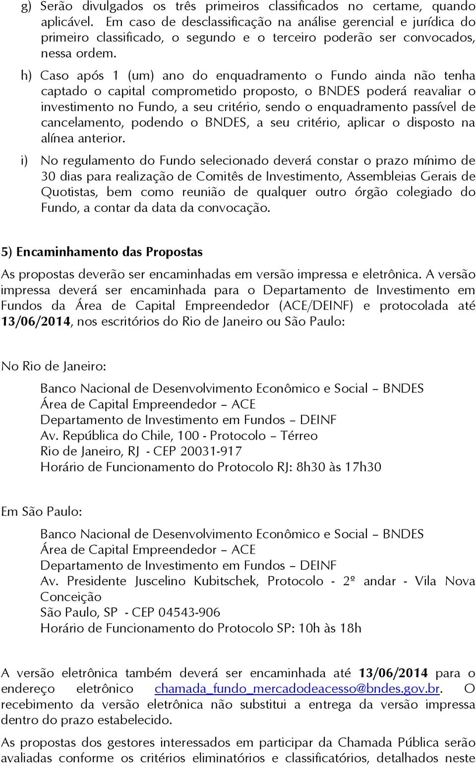 h) Caso após 1 (um) ano do enquadramento o Fundo ainda não tenha captado o capital comprometido proposto, o BNDES poderá reavaliar o investimento no Fundo, a seu critério, sendo o enquadramento