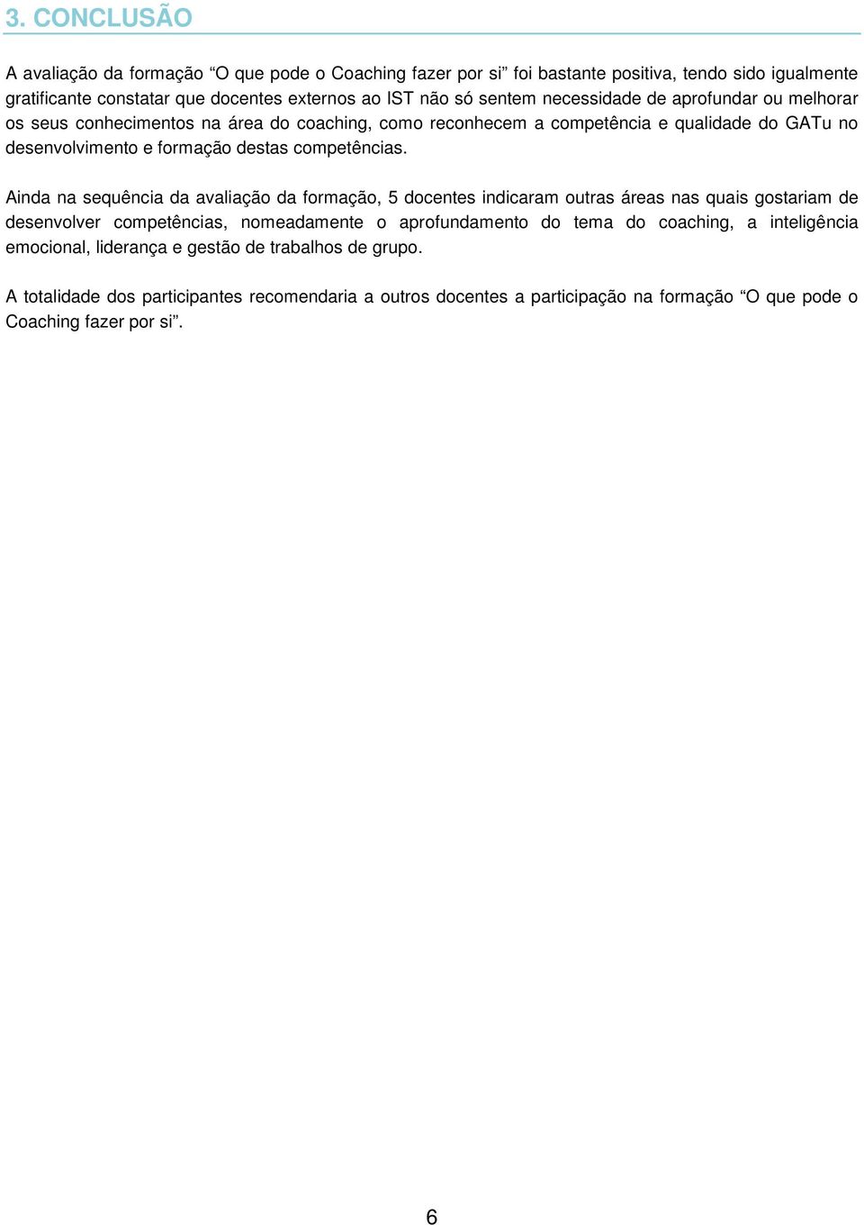 Ainda na sequência da avaliação da formação, 5 docentes indicaram outras áreas nas quais gostariam de desenvolver competências, nomeadamente o aprofundamento do tema do coaching, a