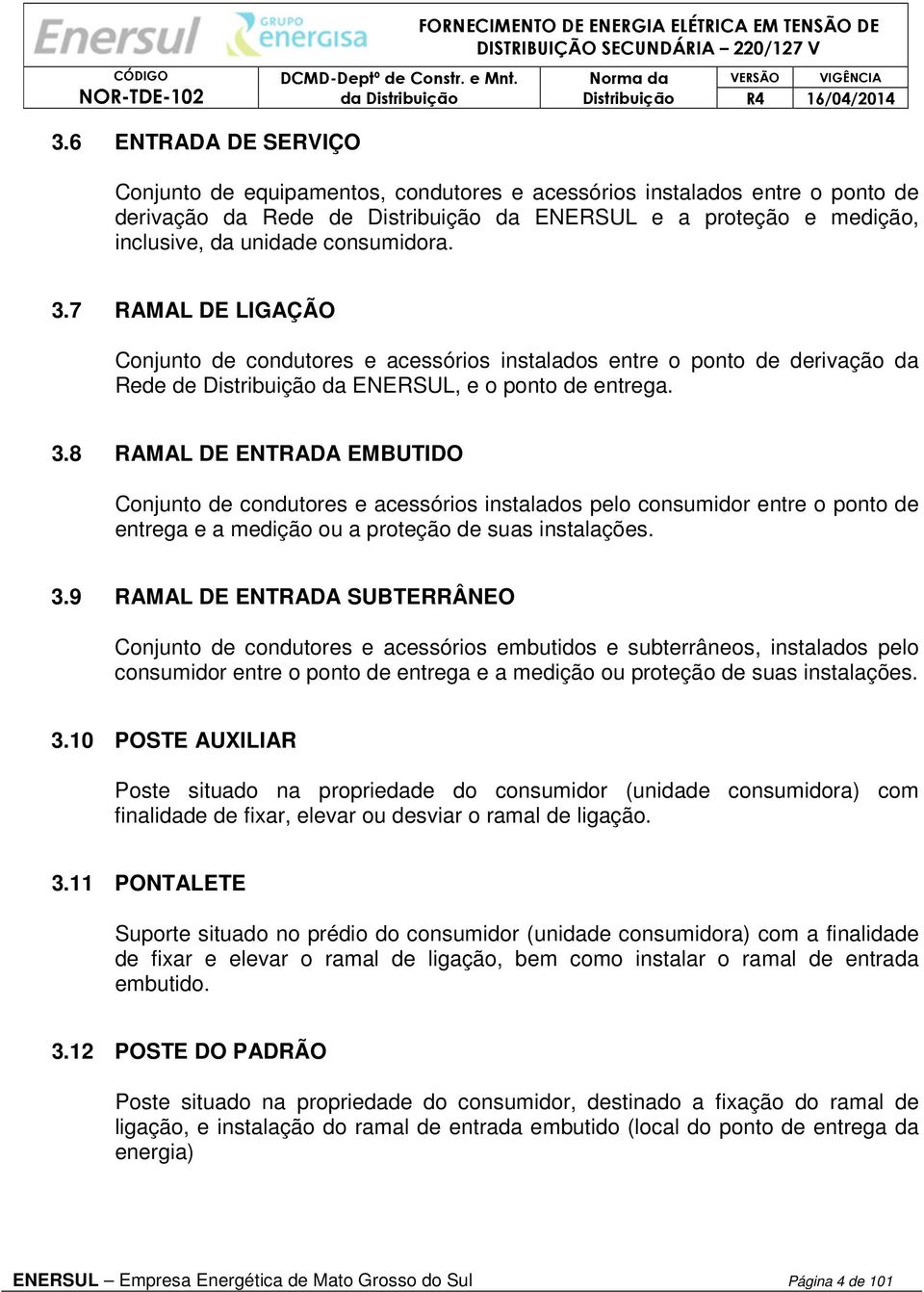 9 RAMAL DE ENTRADA SUBTERRÂNEO Conjunto de condutores e acessórios embutidos e subterrâneos, instalados pelo consumidor entre o ponto de entrega e a medição ou proteção de suas instalações. 3.