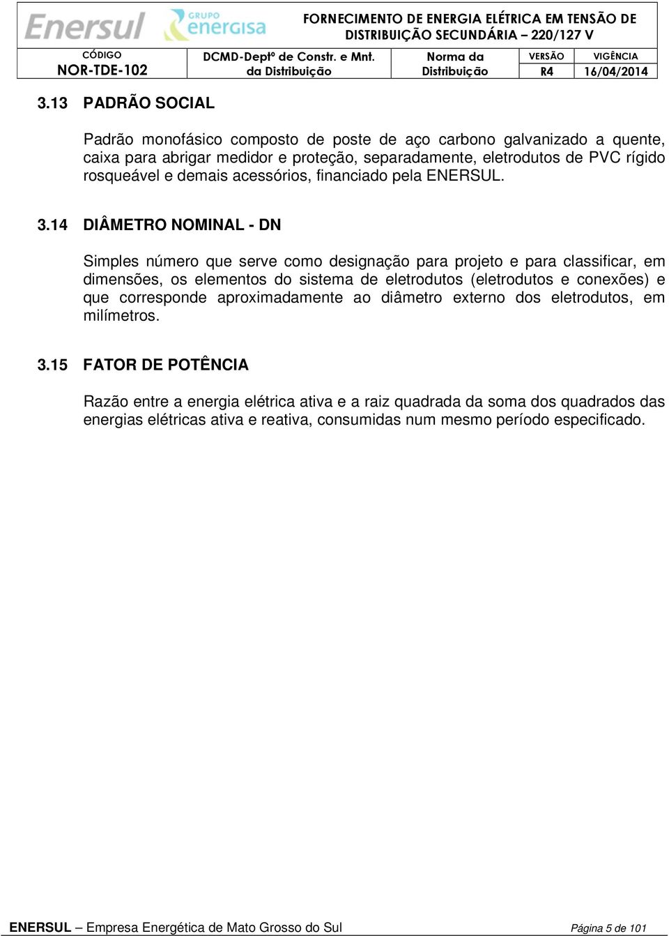 14 DIÂMETRO NOMINAL - DN Simples número que serve como designação para projeto e para classificar, em dimensões, os elementos do sistema de eletrodutos (eletrodutos e conexões) e que