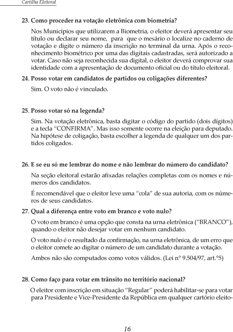 da urna. Após o reconhecimento biométrico por uma das digitais cadastradas, será autorizado a votar.