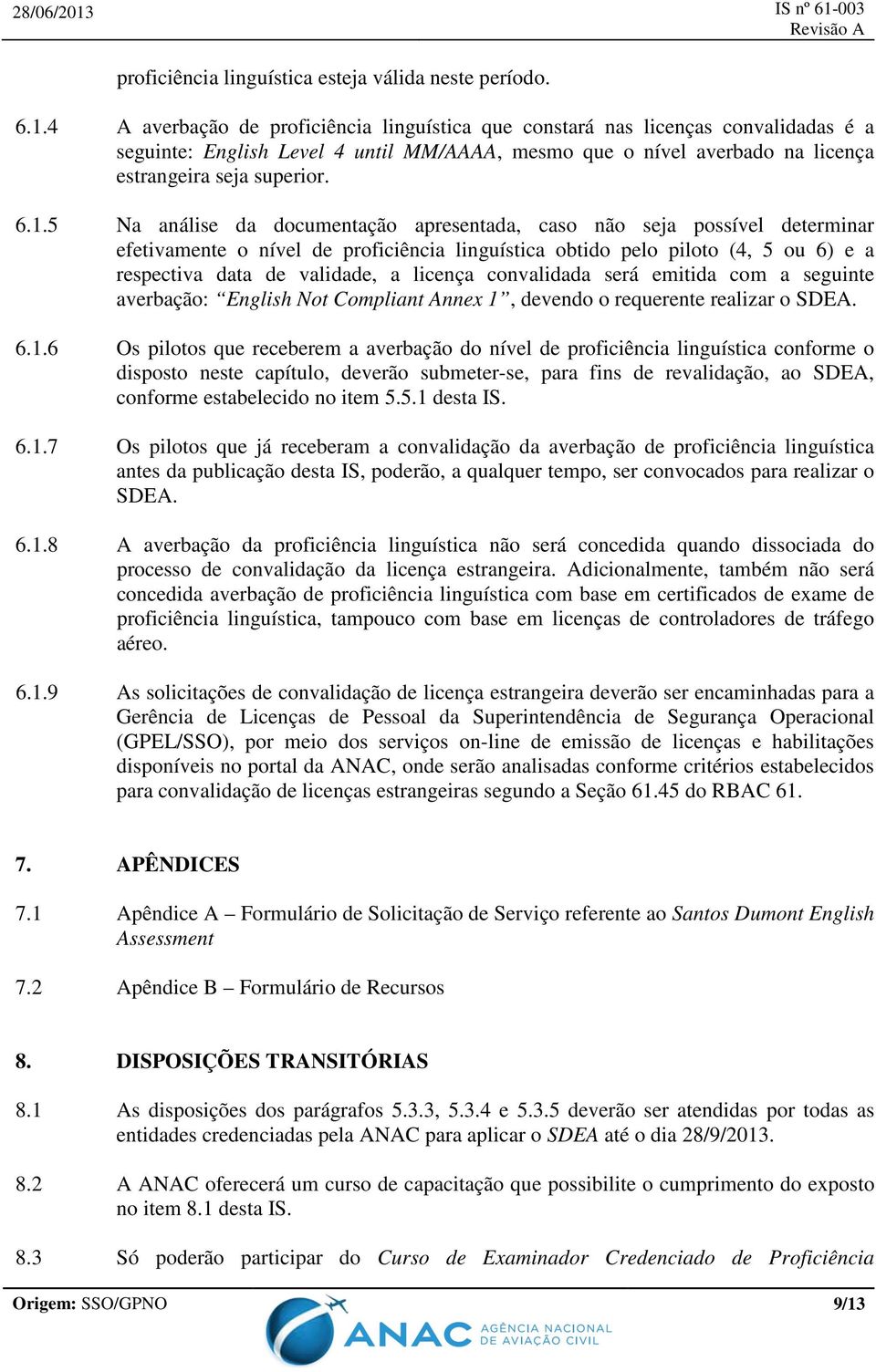 5 Na análise da documentação apresentada, caso não seja possível determinar efetivamente o nível de proficiência linguística obtido pelo piloto (4, 5 ou 6) e a respectiva data de validade, a licença