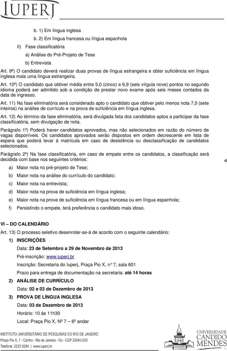 10º) O candidato que obtiver média entre 5,0 (cinco) e 6,9 (seis vírgula nove) pontos no segundo idioma poderá ser admitido sob a condição de prestar novo exame após seis meses contados da data de