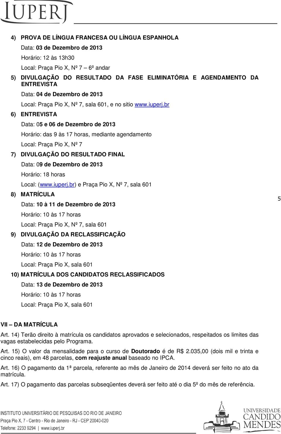br 6) ENTREVISTA Data: 05 e 06 de Dezembro de 2013 Horário: das 9 às 17 horas, mediante agendamento Local: Praça Pio X, Nº 7 7) DIVULGAÇÃO DO RESULTADO FINAL Data: 09 de Dezembro de 2013 Horário: 18