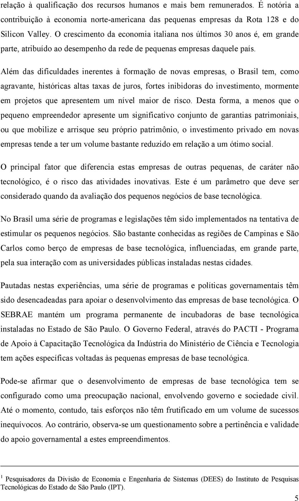 Além das dificuldades inerentes à formação de novas empresas, o Brasil tem, como agravante, históricas altas taxas de juros, fortes inibidoras do investimento, mormente em projetos que apresentem um