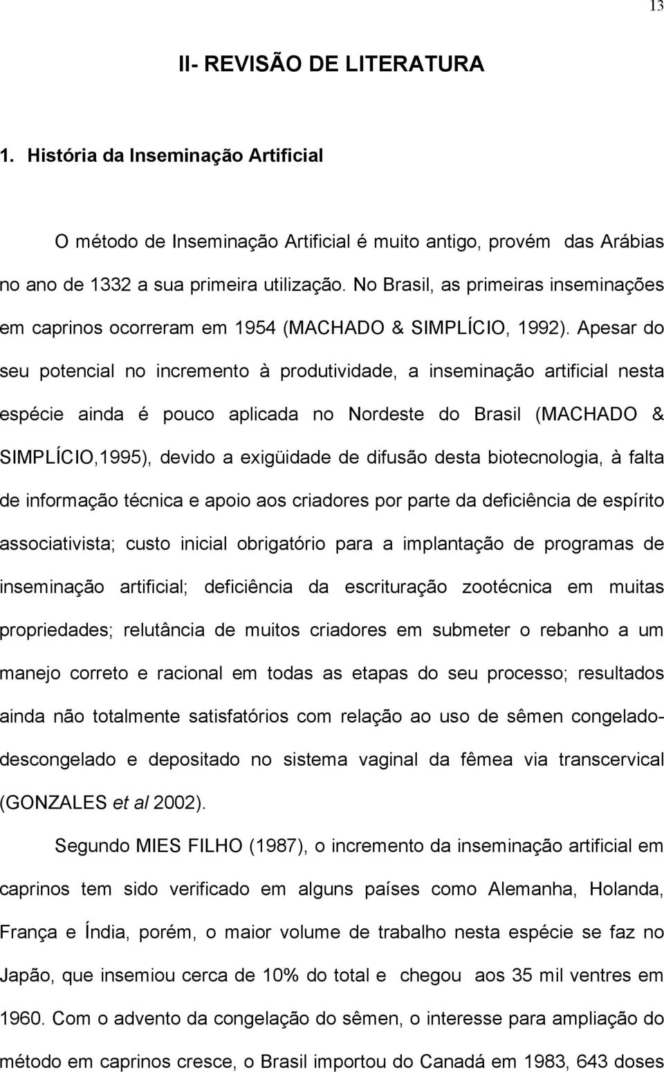 Apesar do seu potencial no incremento à produtividade, a inseminação artificial nesta espécie ainda é pouco aplicada no Nordeste do Brasil (MACHADO & SIMPLÍCIO,1995), devido a exigüidade de difusão