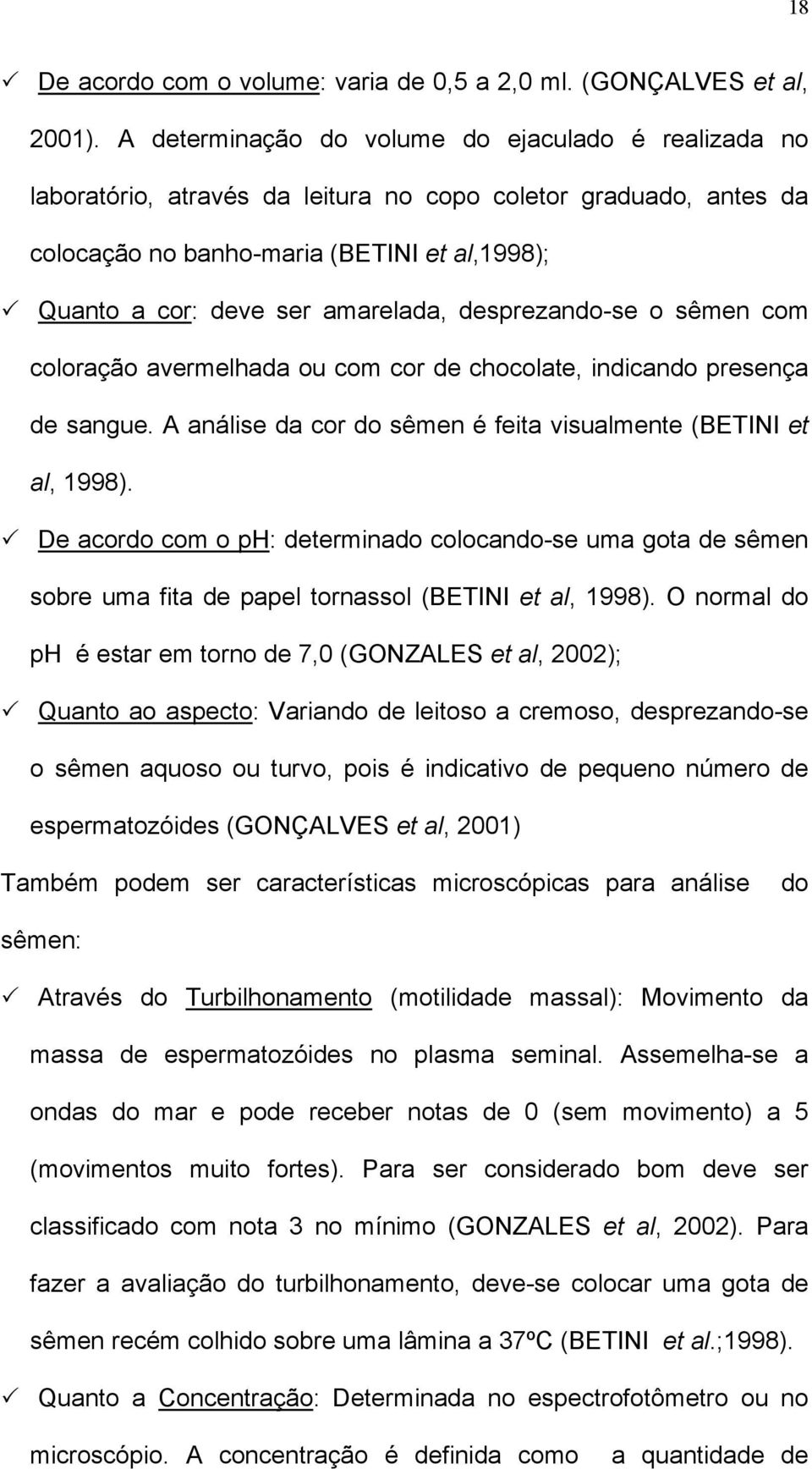 desprezando-se o sêmen com coloração avermelhada ou com cor de chocolate, indicando presença de sangue. A análise da cor do sêmen é feita visualmente (BETINI et al, 1998).