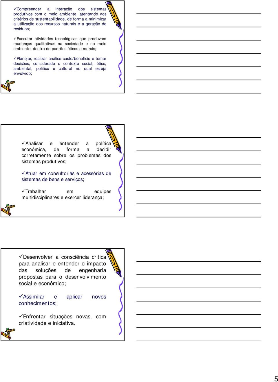 considerado o contexto social, ético, ambiental, político e cultural no qual esteja envolvido; Analisar e entender a política econômica, de forma a decidir corretamente sobre os problemas dos