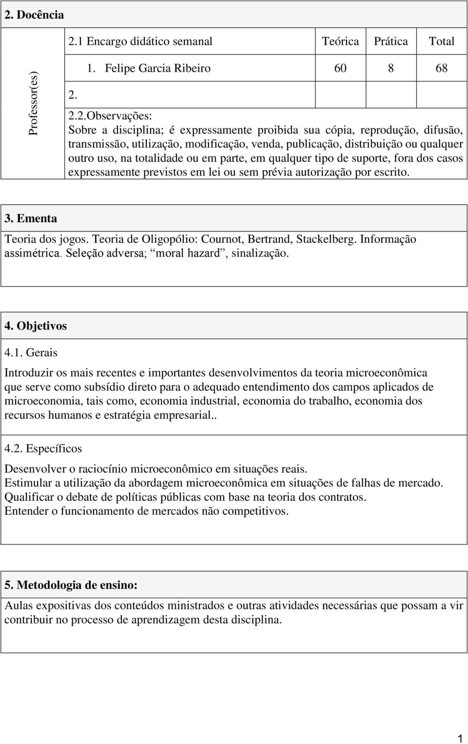 sem prévia autorização por escrito. 3. Ementa Teoria dos jogos. Teoria de Oligopólio: Cournot, Bertrand, Stackelberg. Informação assimétrica. Seleção adversa; moral hazard, sinalização. 4.