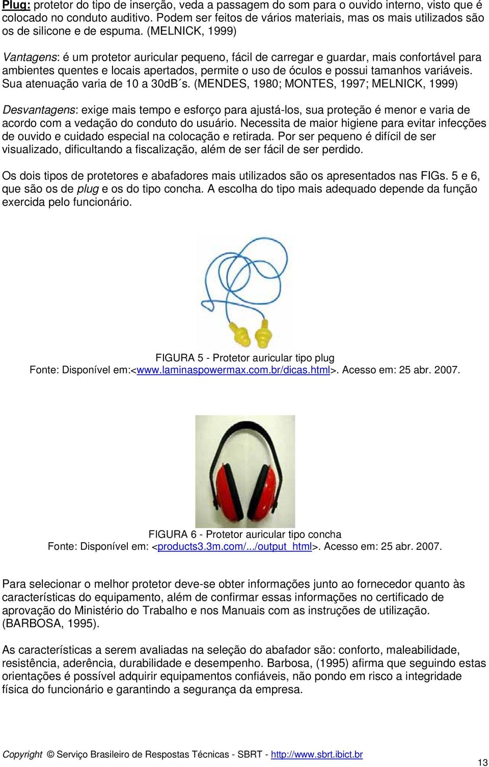 (MELNICK, 1999) Vantagens: é um protetor auricular pequeno, fácil de carregar e guardar, mais confortável para ambientes quentes e locais apertados, permite o uso de óculos e possui tamanhos