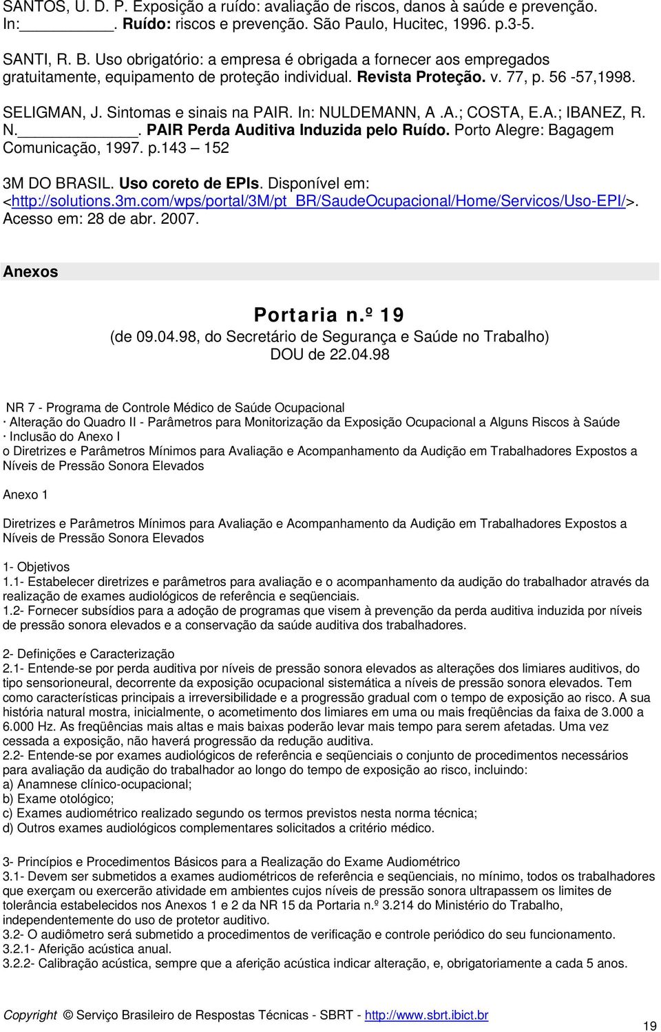 In: NULDEMANN, A.A.; COSTA, E.A.; IBANEZ, R. N.. PAIR Perda Auditiva Induzida pelo Ruído. Porto Alegre: Bagagem Comunicação, 1997. p.143 152 3M DO BRASIL. Uso coreto de EPIs.