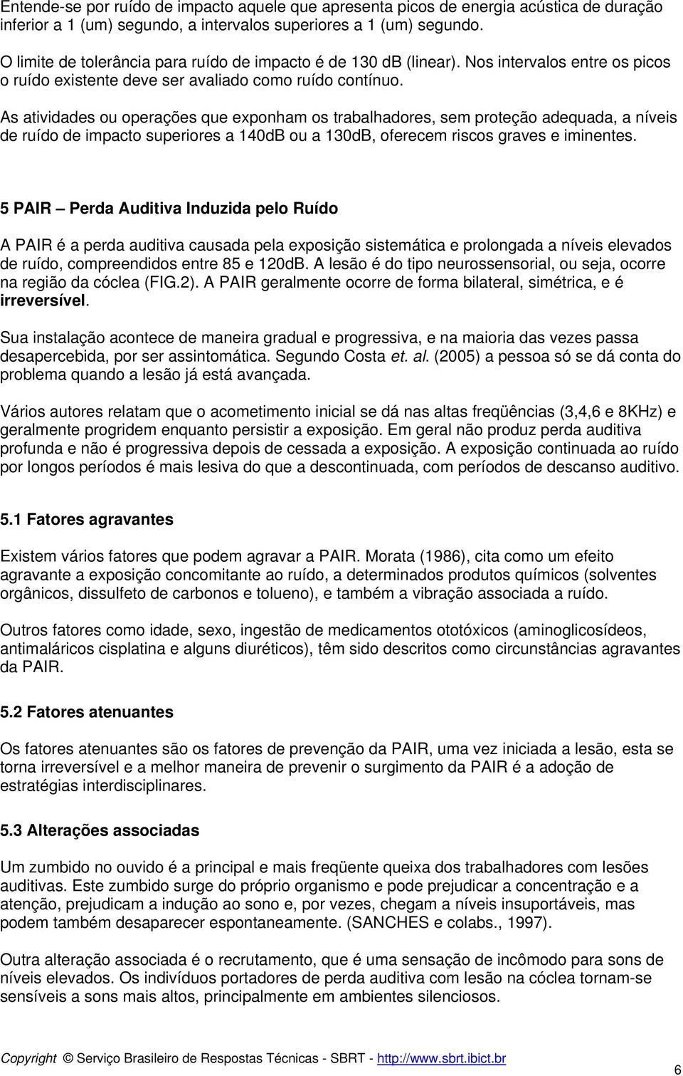 As atividades ou operações que exponham os trabalhadores, sem proteção adequada, a níveis de ruído de impacto superiores a 140dB ou a 130dB, oferecem riscos graves e iminentes.