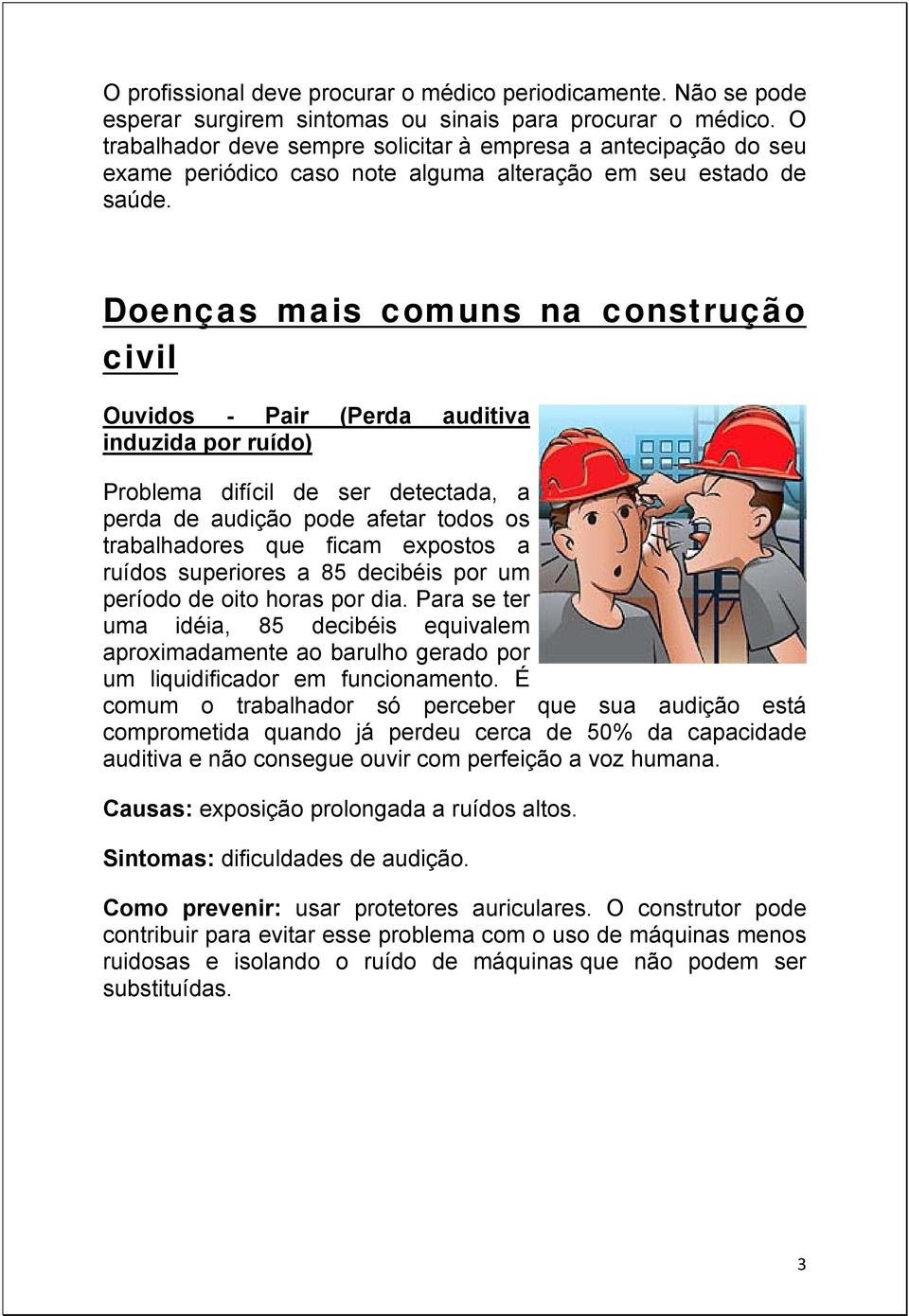 Doenças mais comuns na construção civil Ouvidos - Pair (Perda auditiva induzida por ruído) Problema difícil de ser detectada, a perda de audição pode afetar todos os trabalhadores que ficam expostos