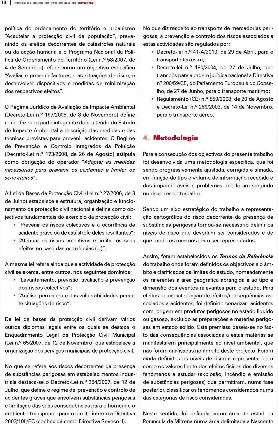 º 58/2007, de 4 de Setembro) refere como um objectivo específico Avaliar e prevenir factores e as situações de risco, e desenvolver dispositivos e medidas de minimização dos respectivos efeitos.