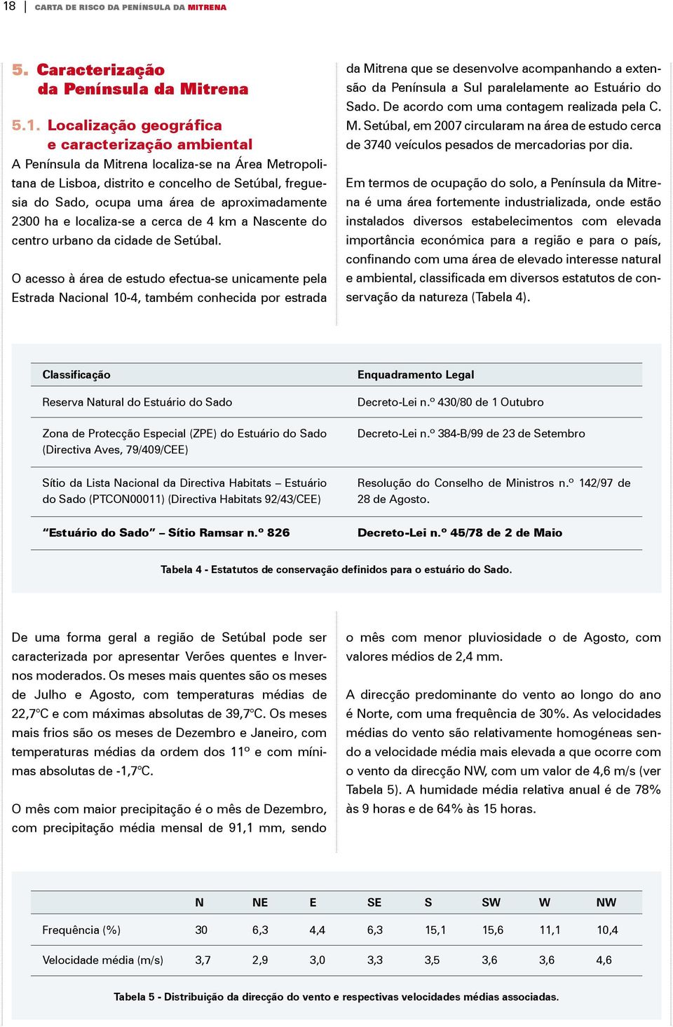 o acesso à área de estudo efectua-se unicamente pela Estrada Nacional 10-4, também conhecida por estrada da Mitrena que se desenvolve acompanhando a extensão da Península a Sul paralelamente ao