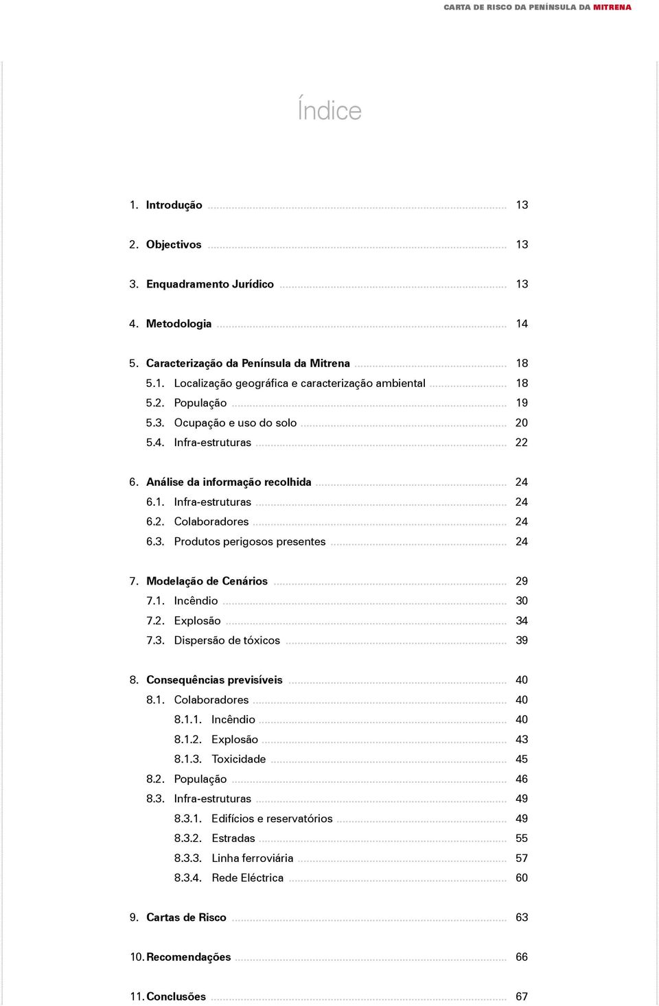 .. 24 7. Modelação de Cenários... 29 7.1. Incêndio... 30 7.2. Explosão... 34 7.3. Dispersão de tóxicos... 39 8. Consequências previsíveis... 40 8.1. Colaboradores... 40 8.1.1. Incêndio... 40 8.1.2. Explosão... 43 8.