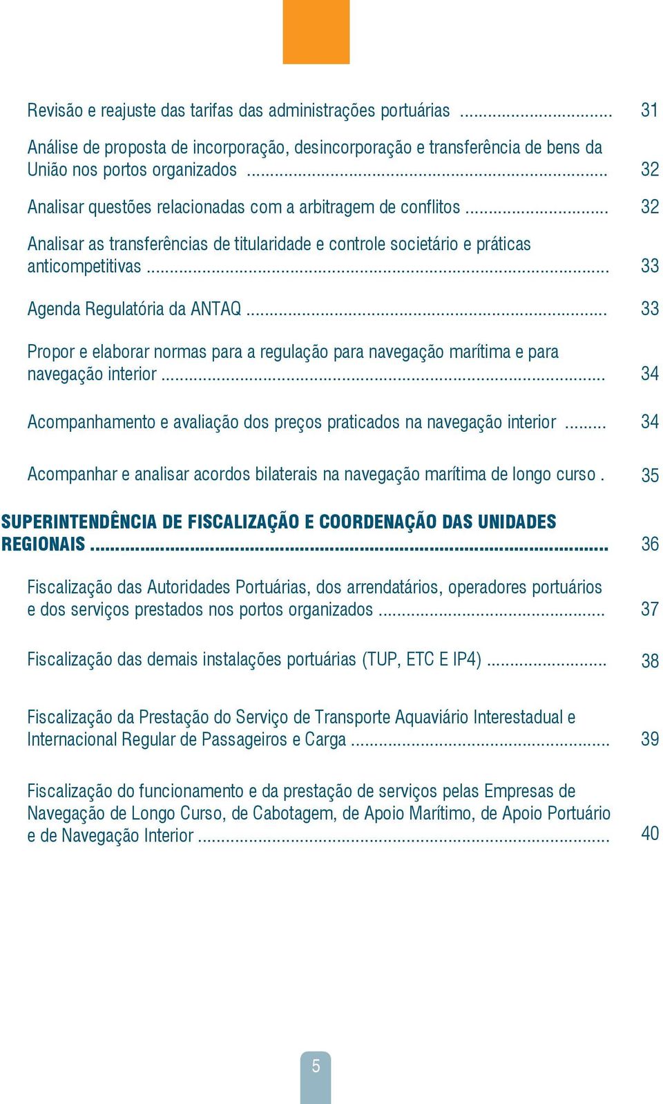 .. 33 Propor e elaborar normas para a regulação para navegação marítima e para navegação interior... 34 Acompanhamento e avaliação dos preços praticados na navegação interior.