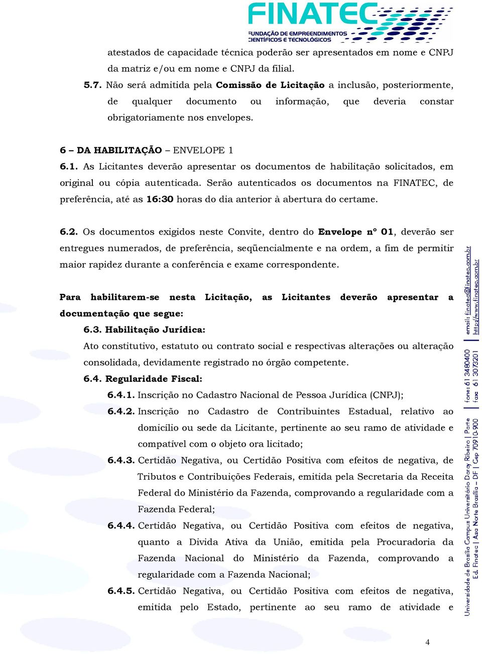 6.1. As Licitantes deverão apresentar os documentos de habilitação solicitados, em original ou cópia autenticada.