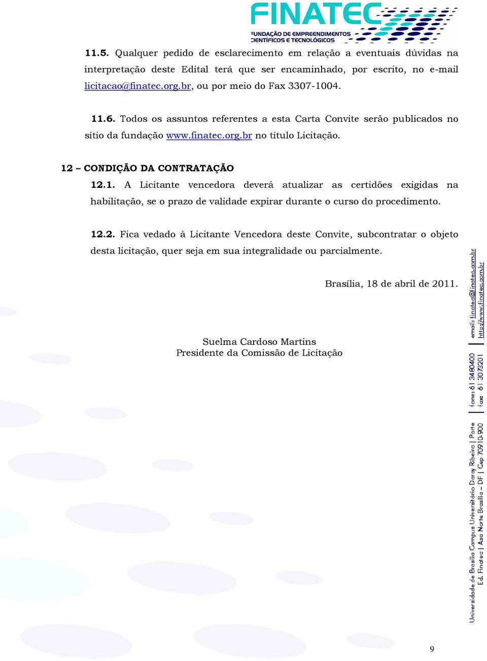 12 CONDIÇÃO DA CONTRATAÇÃO 12.1. A Licitante vencedora deverá atualizar as certidões exigidas na habilitação, se o prazo de validade expirar durante o curso do procedimento. 12.2. Fica vedado à Licitante Vencedora deste Convite, subcontratar o objeto desta licitação, quer seja em sua integralidade ou parcialmente.