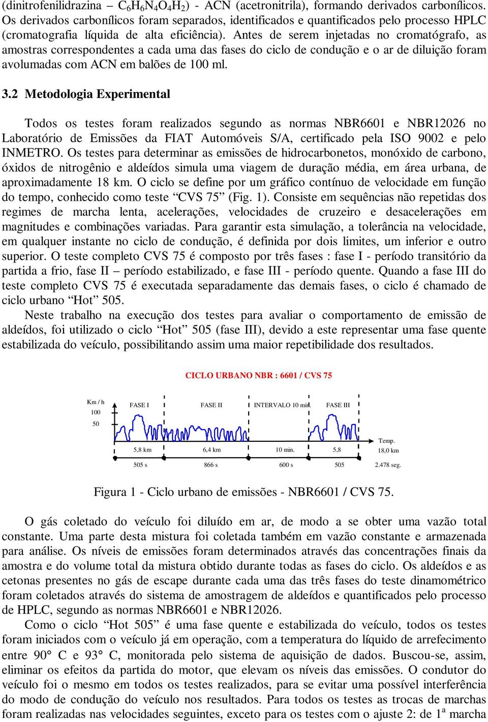 Antes de serem injetadas no cromatógrafo, as amostras correspondentes a cada uma das fases do ciclo de condução e o ar de diluição foram avolumadas com ACN em balões de 100 ml. 3.