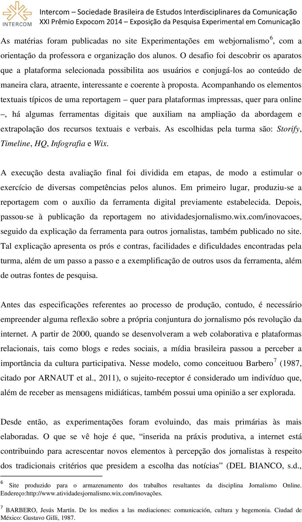 Acompanhando os elementos textuais típicos de uma reportagem quer para plataformas impressas, quer para online, há algumas ferramentas digitais que auxiliam na ampliação da abordagem e extrapolação