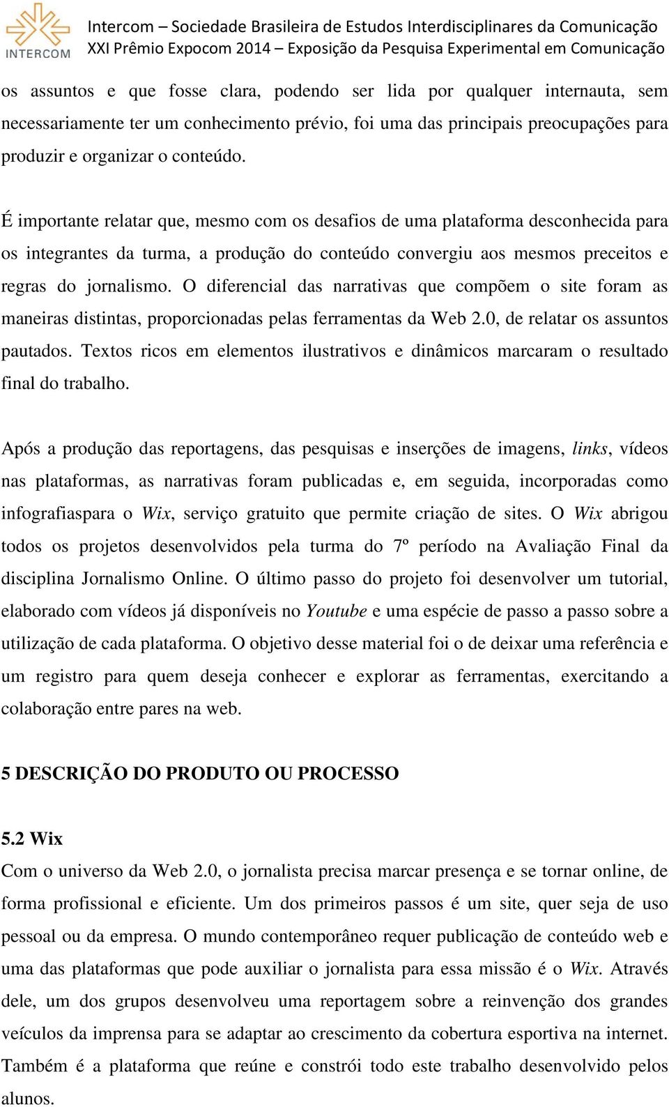 O diferencial das narrativas que compõem o site foram as maneiras distintas, proporcionadas pelas ferramentas da Web 2.0, de relatar os assuntos pautados.