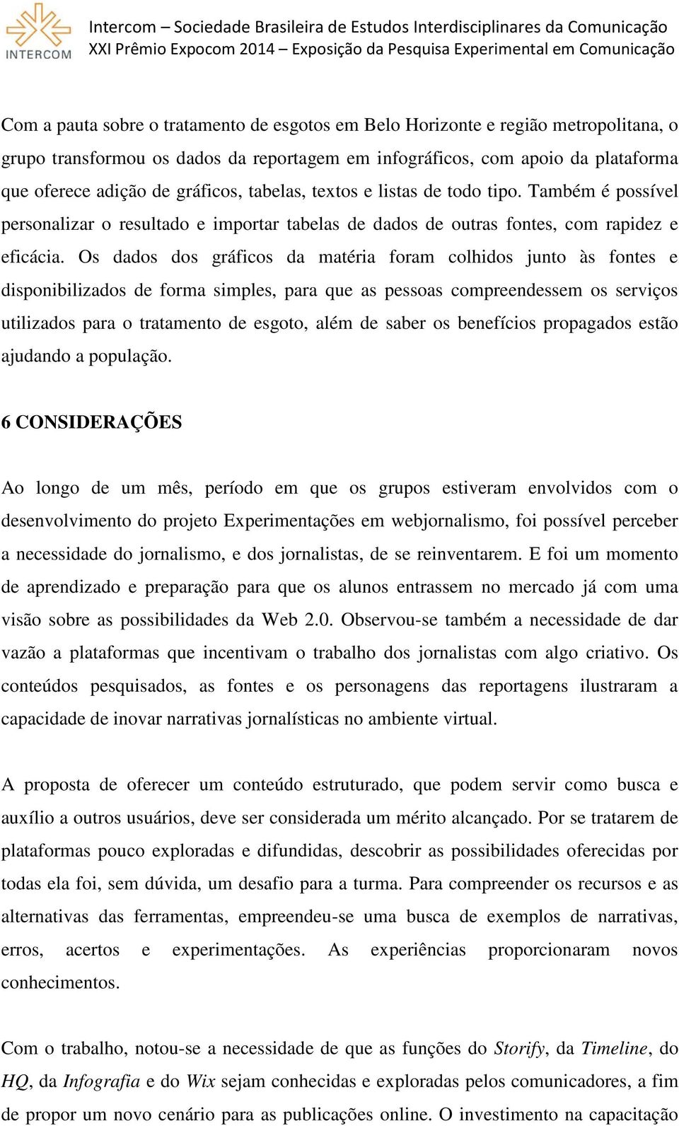 Os dados dos gráficos da matéria foram colhidos junto às fontes e disponibilizados de forma simples, para que as pessoas compreendessem os serviços utilizados para o tratamento de esgoto, além de