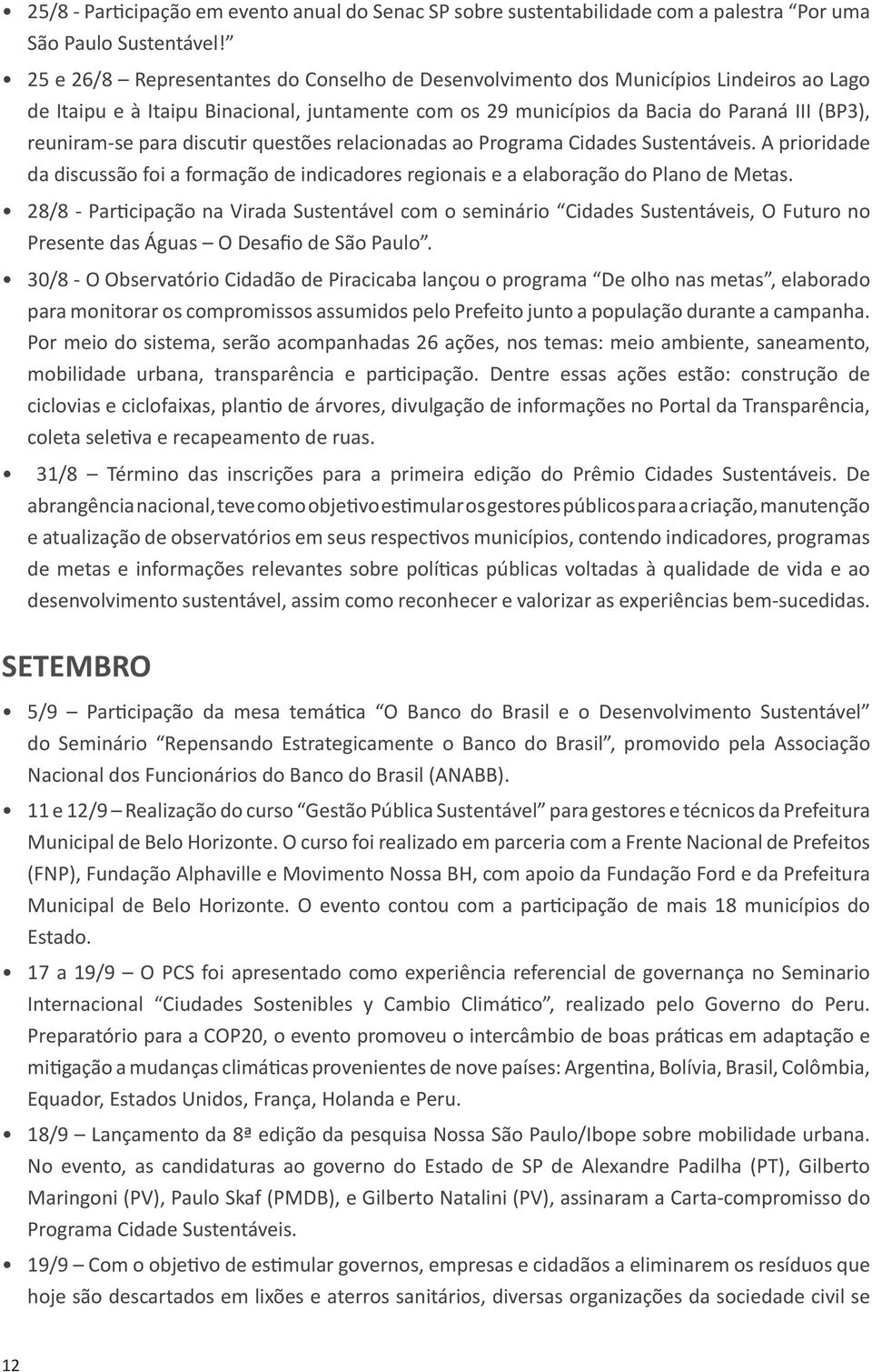 para discutir questões relacionadas ao Programa Cidades Sustentáveis. A prioridade da discussão foi a formação de indicadores regionais e a elaboração do Plano de Metas.