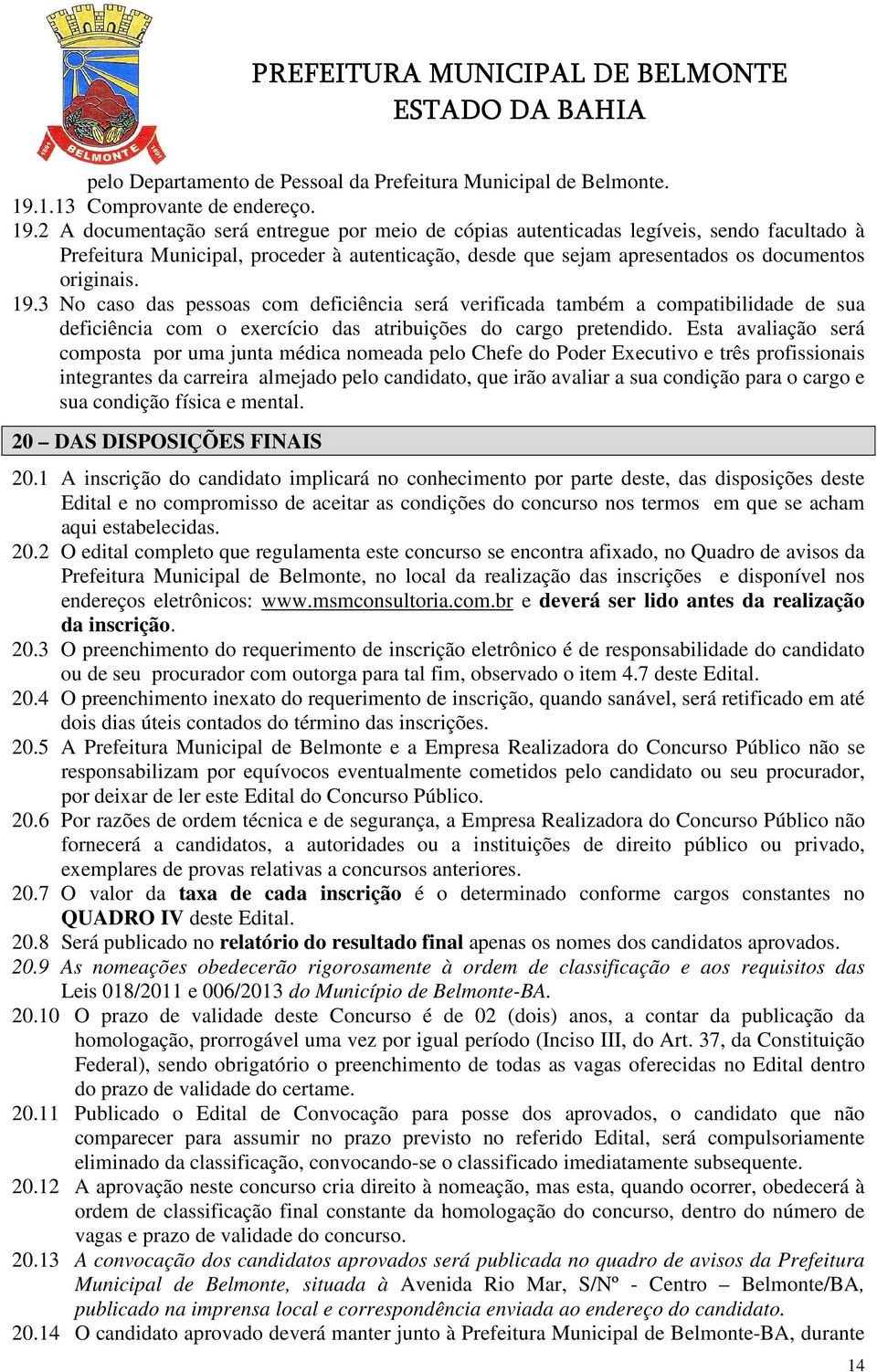 2 A documentação será entregue por meio de cópias autenticadas legíveis, sendo facultado à Prefeitura Municipal, proceder à autenticação, desde que sejam apresentados os documentos originais. 19.