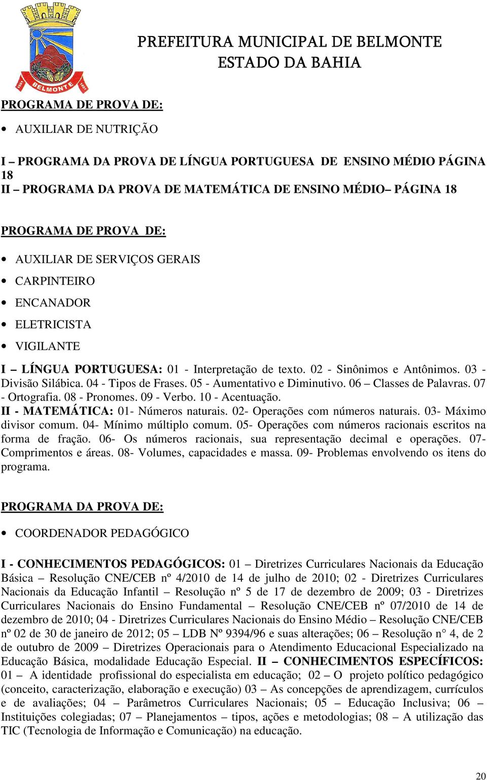 05 - Aumentativo e Diminutivo. 06 Classes de Palavras. 07 - Ortografia. 08 - Pronomes. 09 - Verbo. - Acentuação. II - : 01- Números naturais. 02- Operações com números naturais.