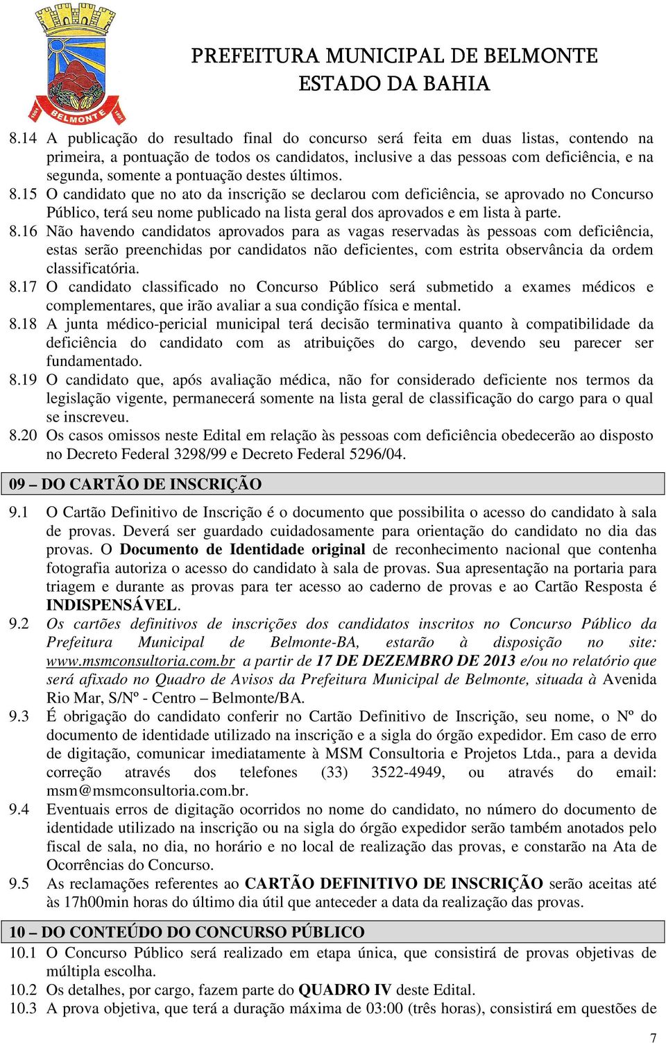 15 O candidato que no ato da inscrição se declarou com deficiência, se aprovado no Concurso Público, terá seu nome publicado na lista geral dos aprovados e em lista à parte. 8.