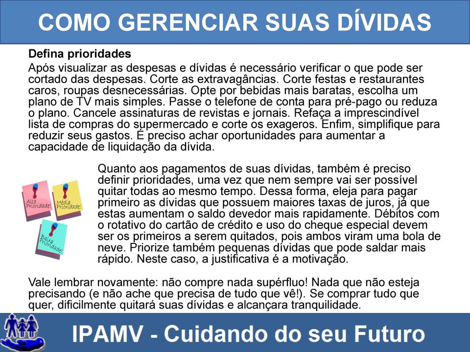 Cancele assinaturas de revistas e jornais. Refaça a imprescindível lista de compras do supermercado e corte os exageros. Enfim, simplifique para reduzir seus gastos.